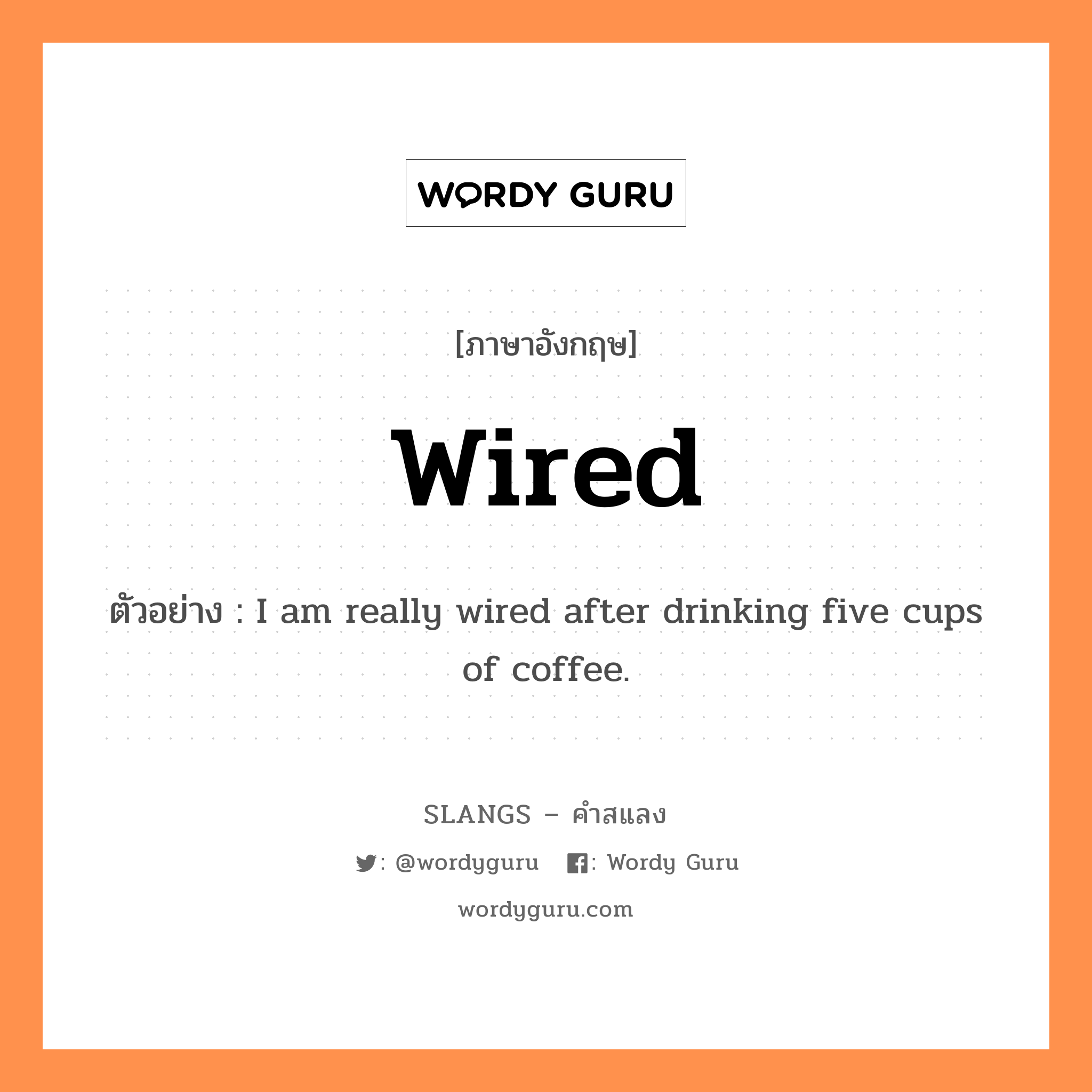 wired แปลว่า?, คำสแลงภาษาอังกฤษ wired ตัวอย่าง I am really wired after drinking five cups of coffee.