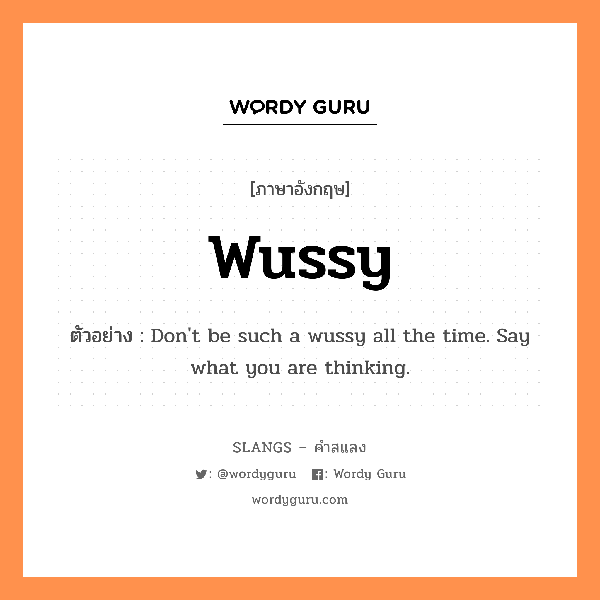 wussy แปลว่า?, คำสแลงภาษาอังกฤษ wussy ตัวอย่าง Don't be such a wussy all the time. Say what you are thinking.