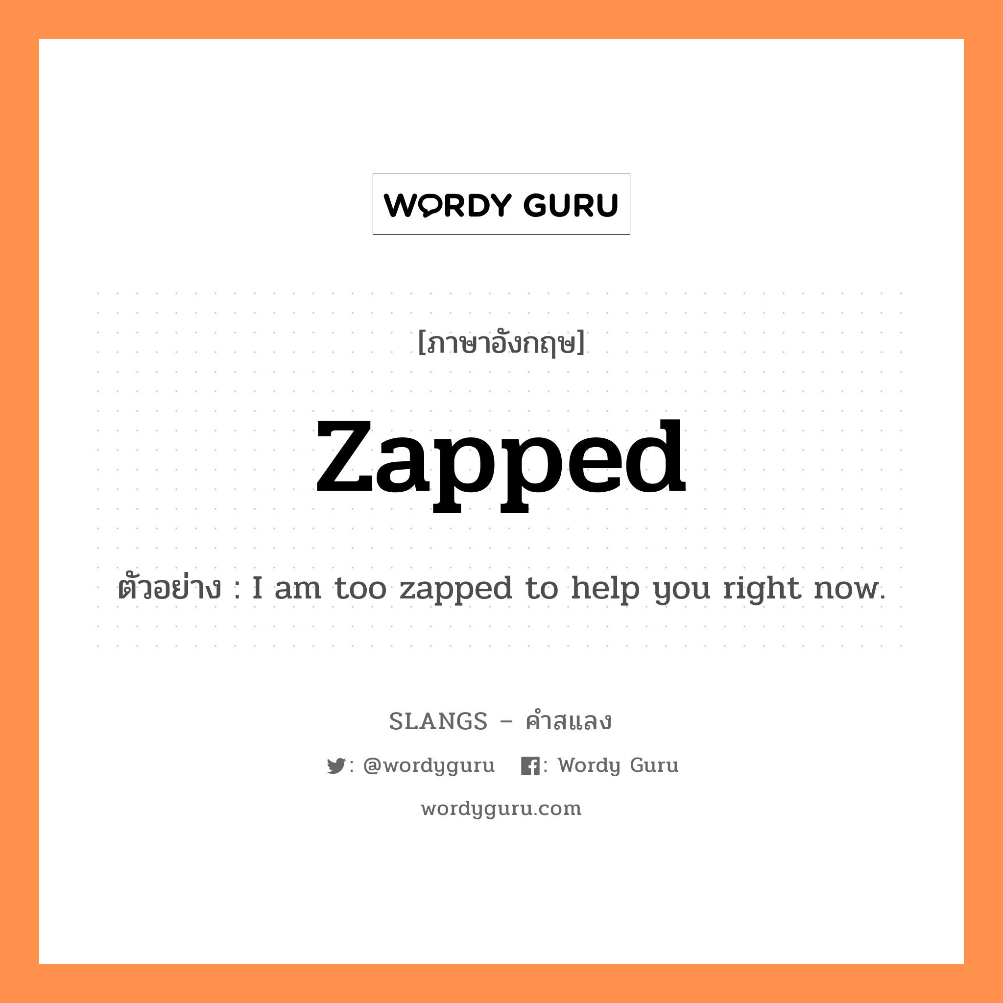 zapped แปลว่า?, คำสแลงภาษาอังกฤษ zapped ตัวอย่าง I am too zapped to help you right now.