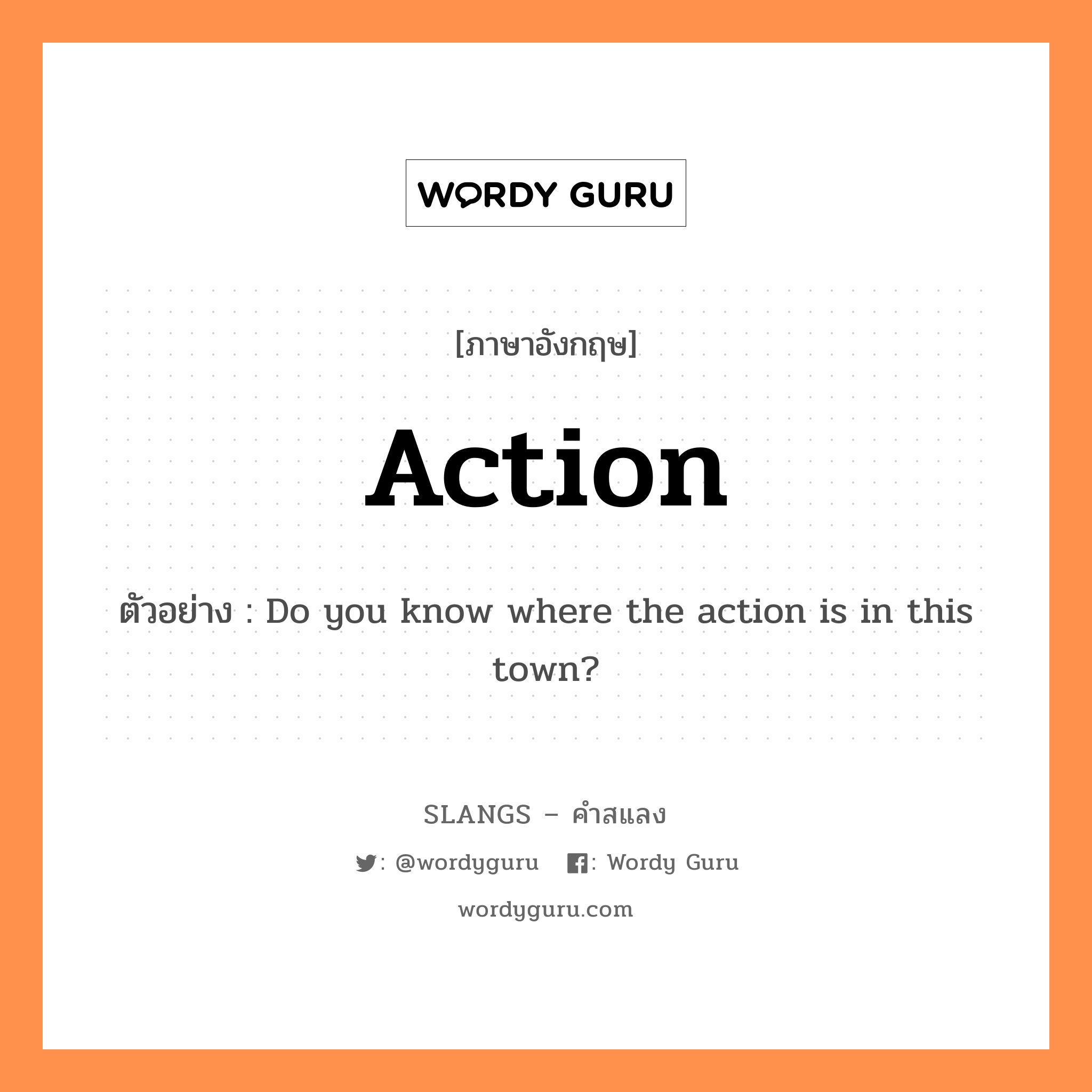 action แปลว่า?, คำสแลงภาษาอังกฤษ action ตัวอย่าง Do you know where the action is in this town?