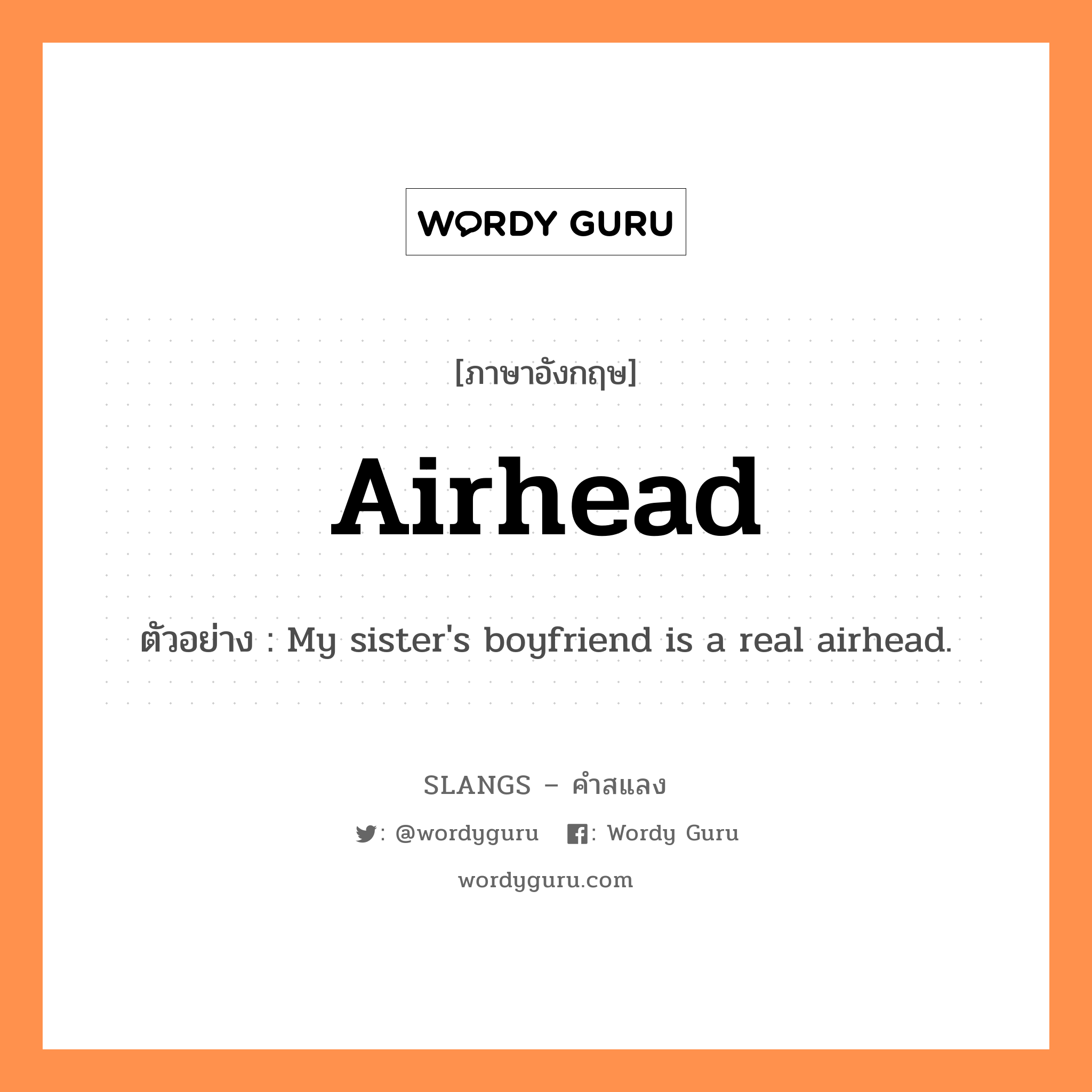 airhead แปลว่า?, คำสแลงภาษาอังกฤษ airhead ตัวอย่าง My sister's boyfriend is a real airhead.