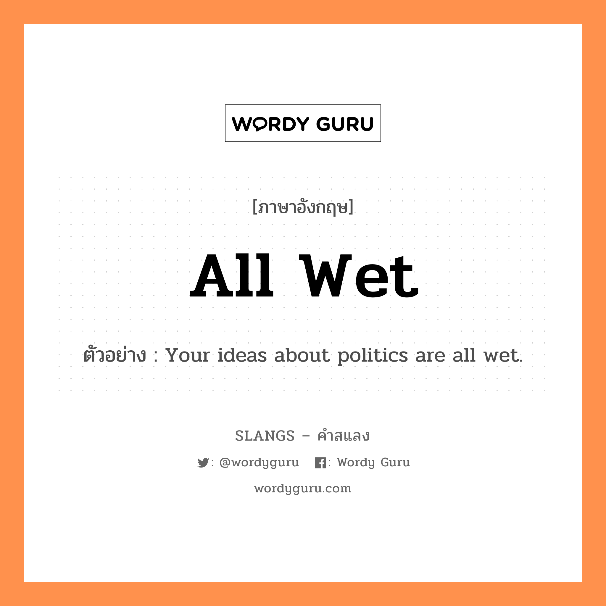 all wet แปลว่า?, คำสแลงภาษาอังกฤษ all wet ตัวอย่าง Your ideas about politics are all wet.
