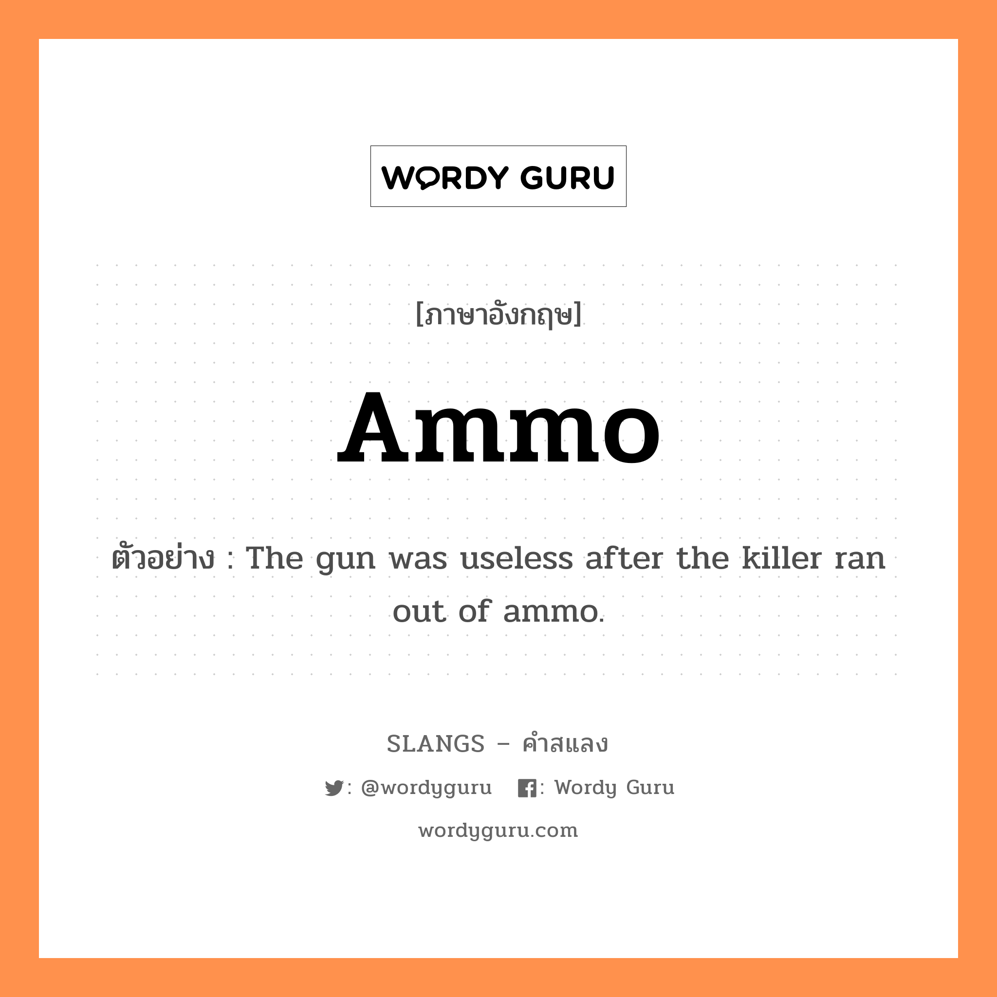 ammo แปลว่า?, คำสแลงภาษาอังกฤษ ammo ตัวอย่าง The gun was useless after the killer ran out of ammo.