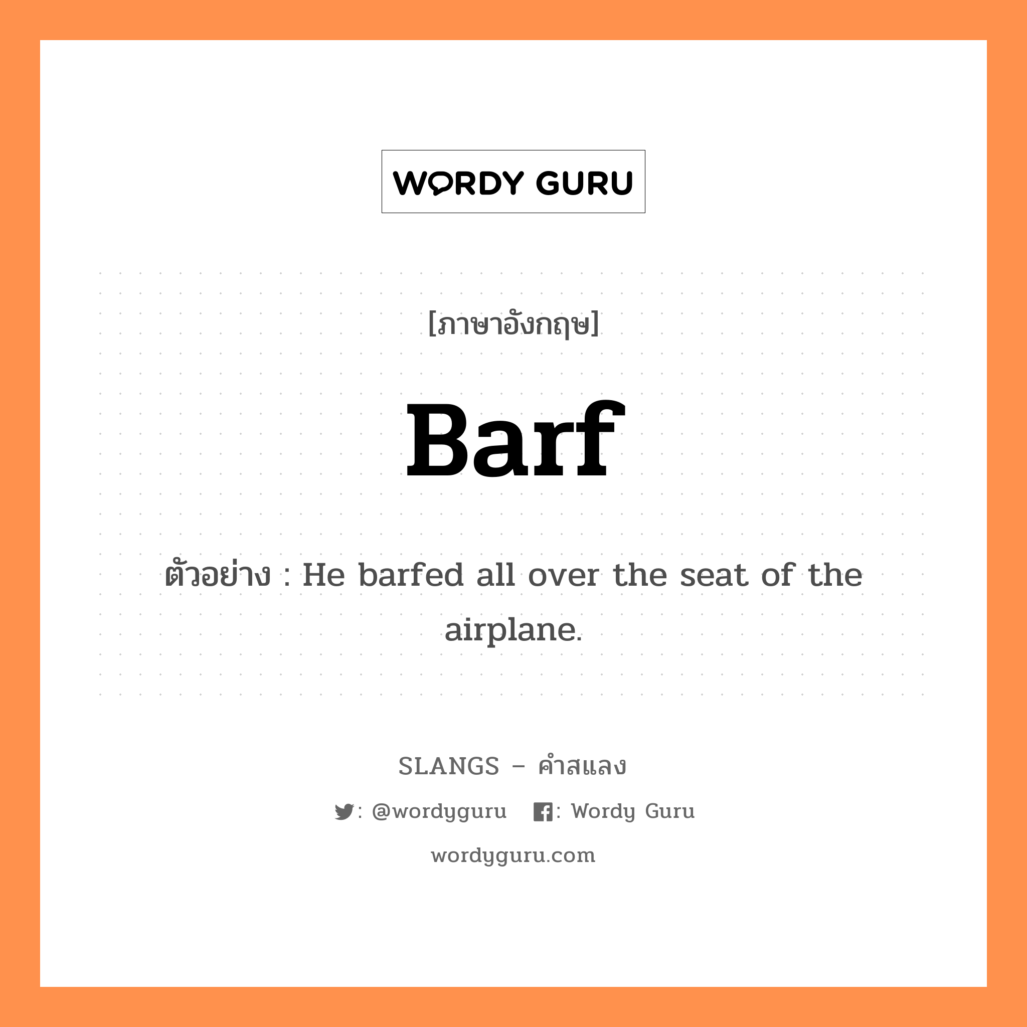 barf แปลว่า?, คำสแลงภาษาอังกฤษ barf ตัวอย่าง He barfed all over the seat of the airplane.