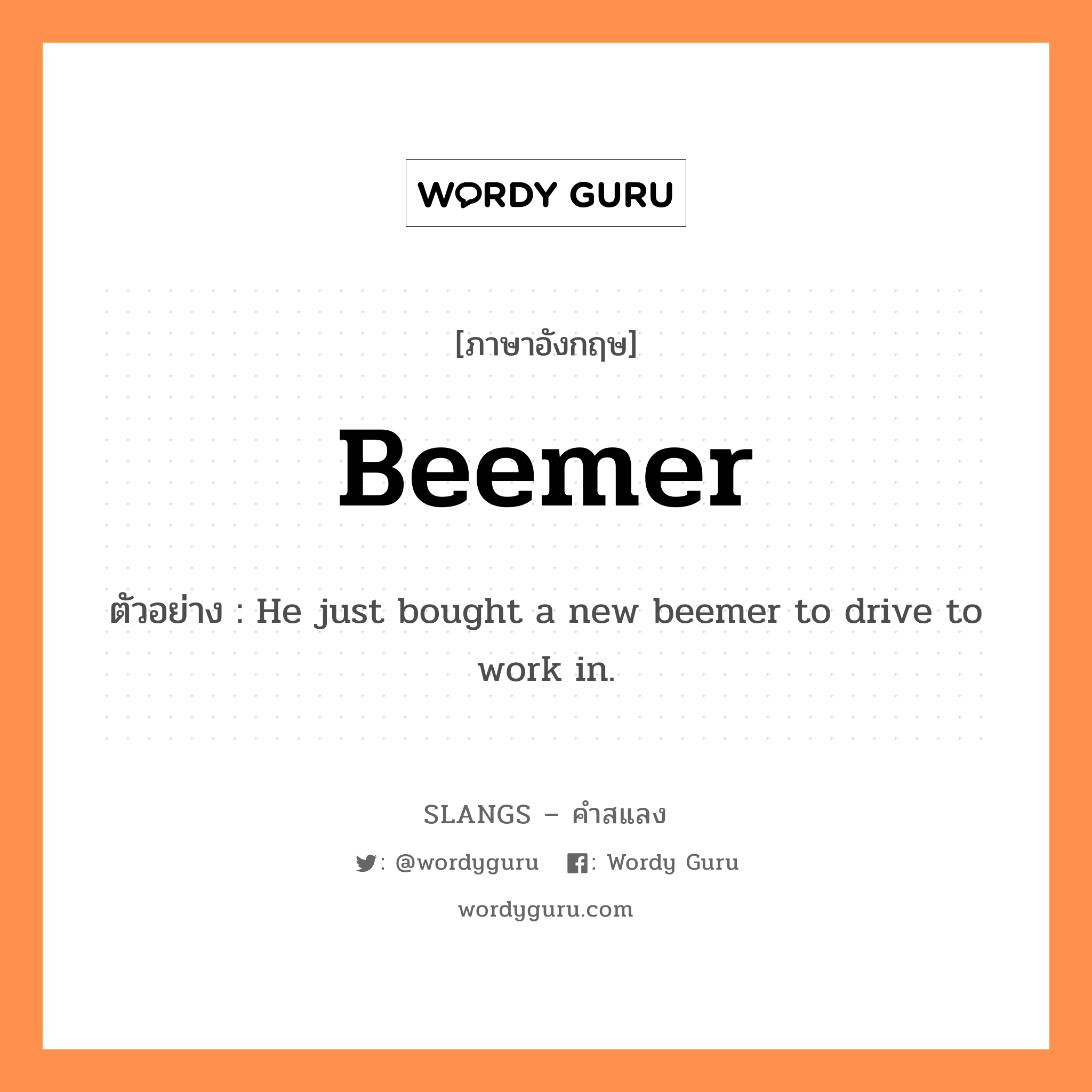 beemer แปลว่า?, คำสแลงภาษาอังกฤษ beemer ตัวอย่าง He just bought a new beemer to drive to work in.