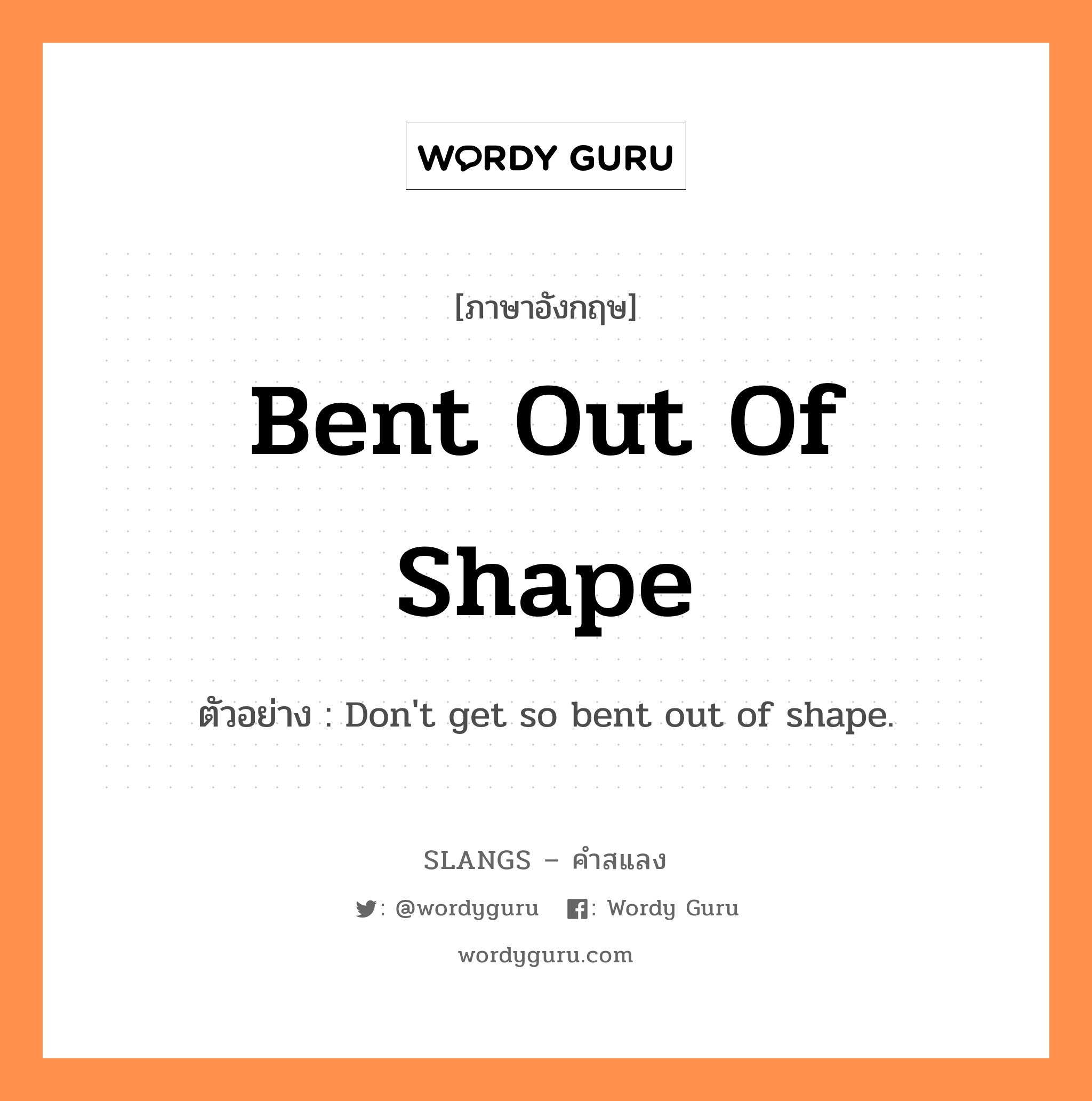 bent out of shape แปลว่า?, คำสแลงภาษาอังกฤษ bent out of shape ตัวอย่าง Don't get so bent out of shape.