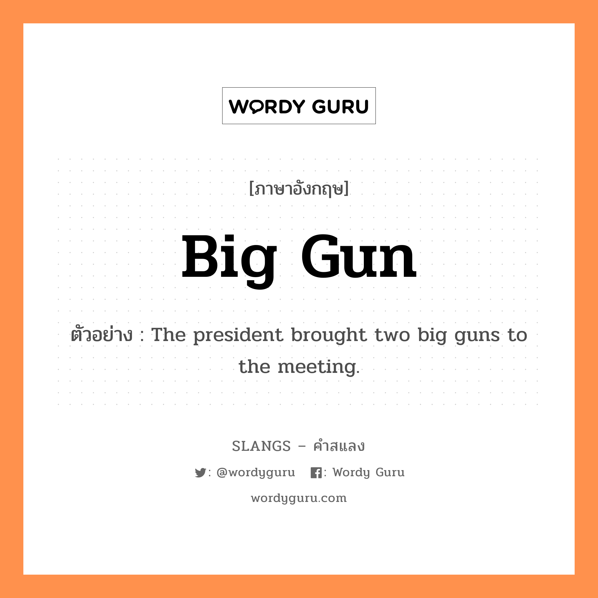 big gun แปลว่า?, คำสแลงภาษาอังกฤษ big gun ตัวอย่าง The president brought two big guns to the meeting.