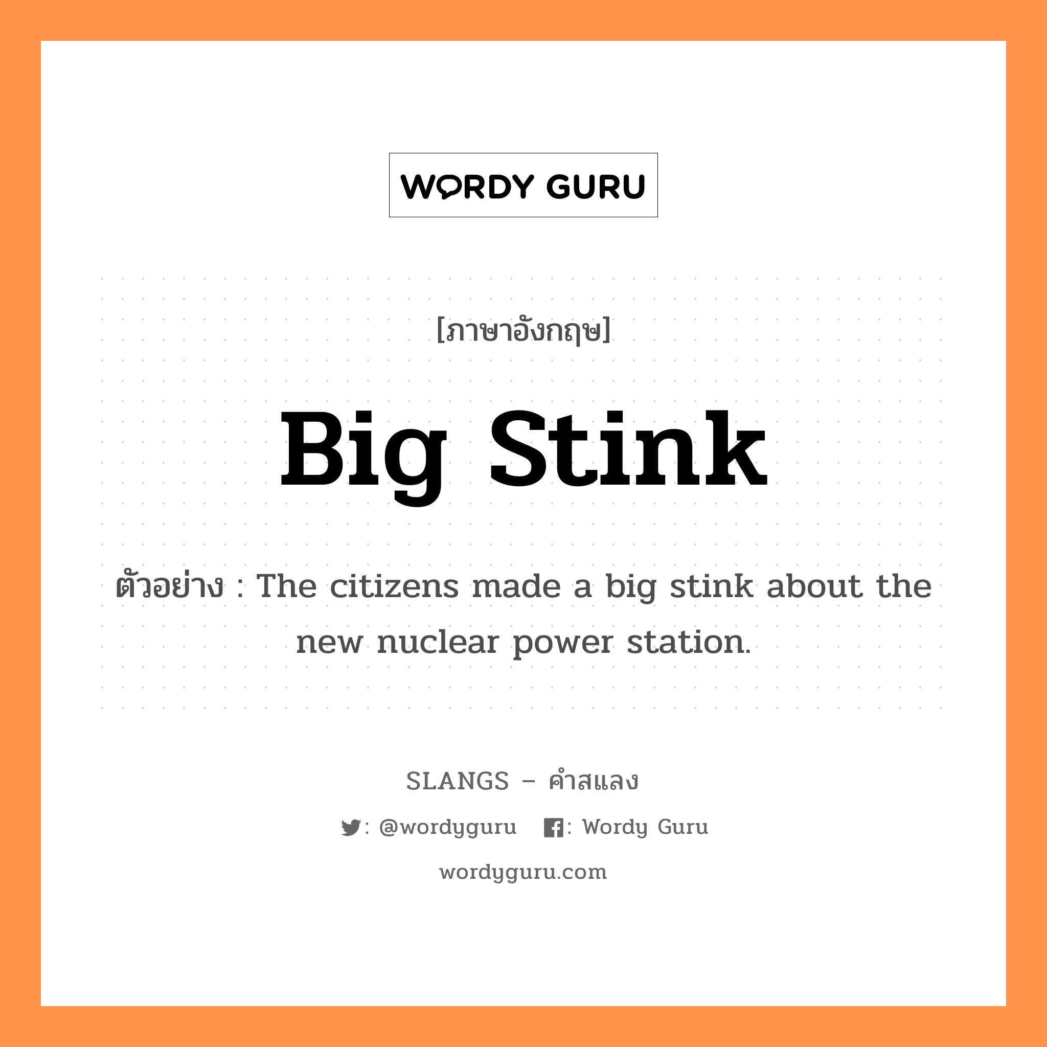 big stink แปลว่า?, คำสแลงภาษาอังกฤษ big stink ตัวอย่าง The citizens made a big stink about the new nuclear power station.