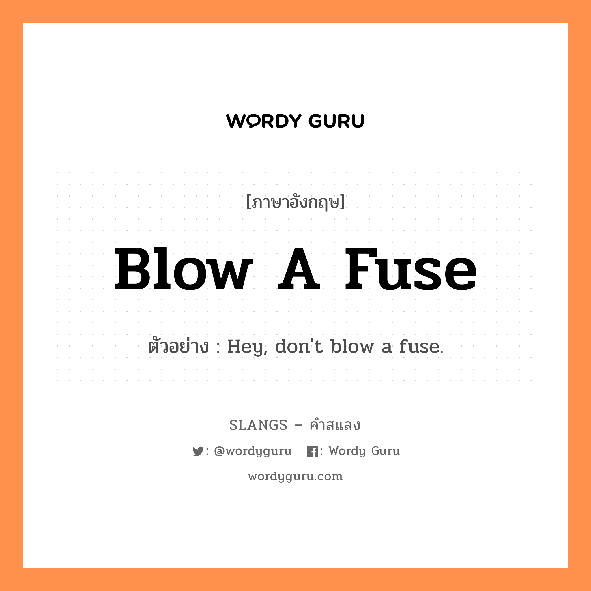 blow a fuse แปลว่า?, คำสแลงภาษาอังกฤษ blow a fuse ตัวอย่าง Hey, don't blow a fuse.