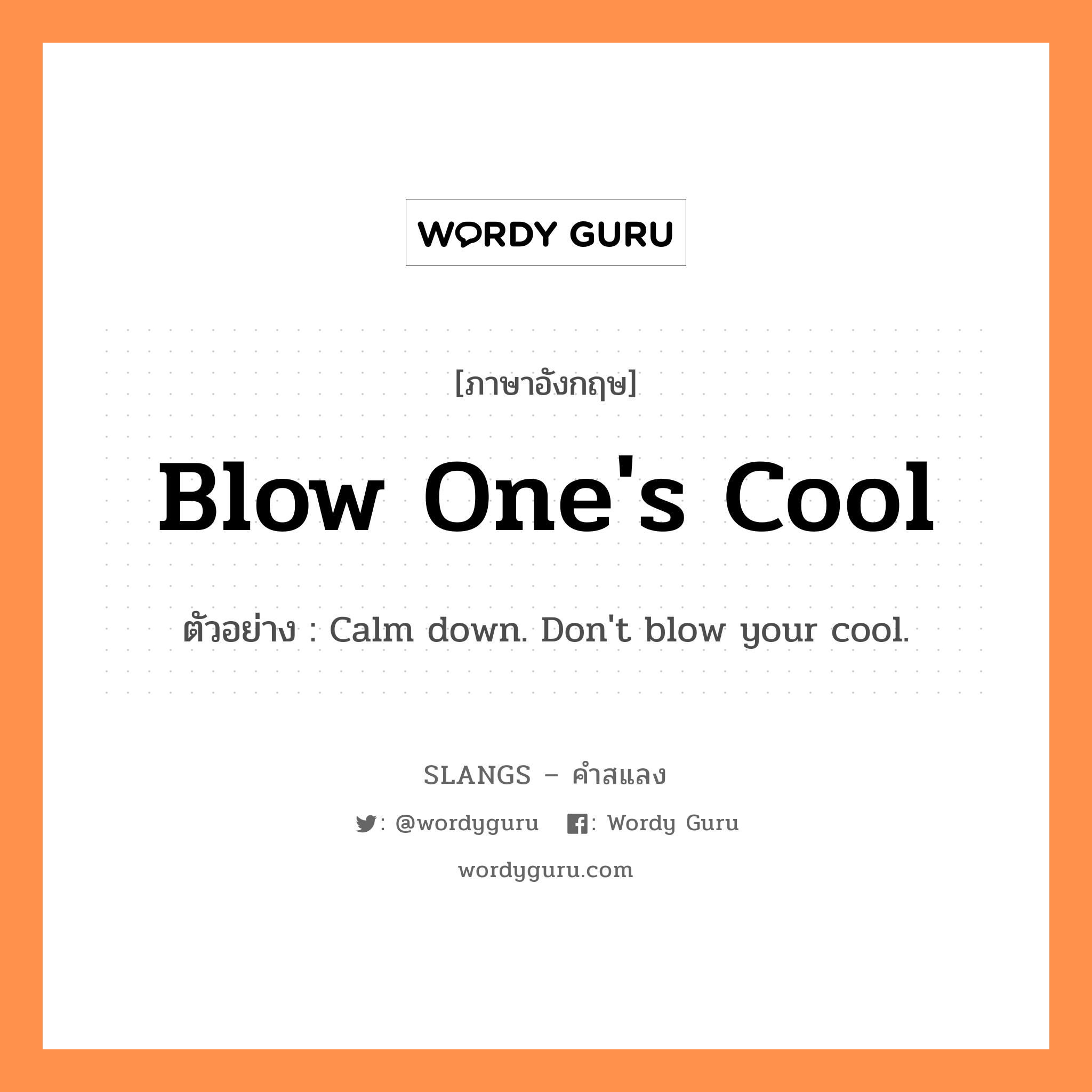 blow one's cool แปลว่า?, คำสแลงภาษาอังกฤษ blow one's cool ตัวอย่าง Calm down. Don't blow your cool.