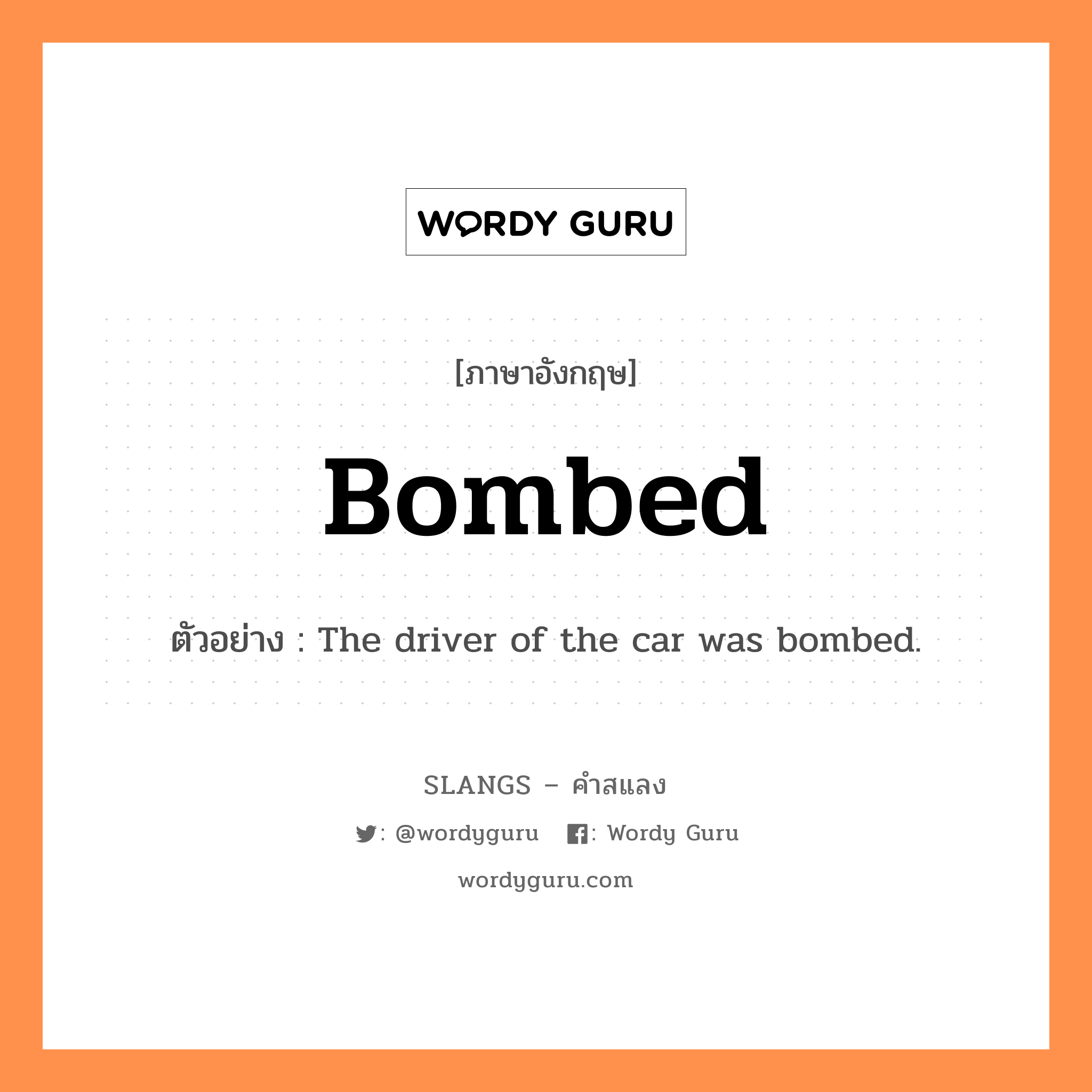 bombed แปลว่า?, คำสแลงภาษาอังกฤษ bombed ตัวอย่าง The driver of the car was bombed.