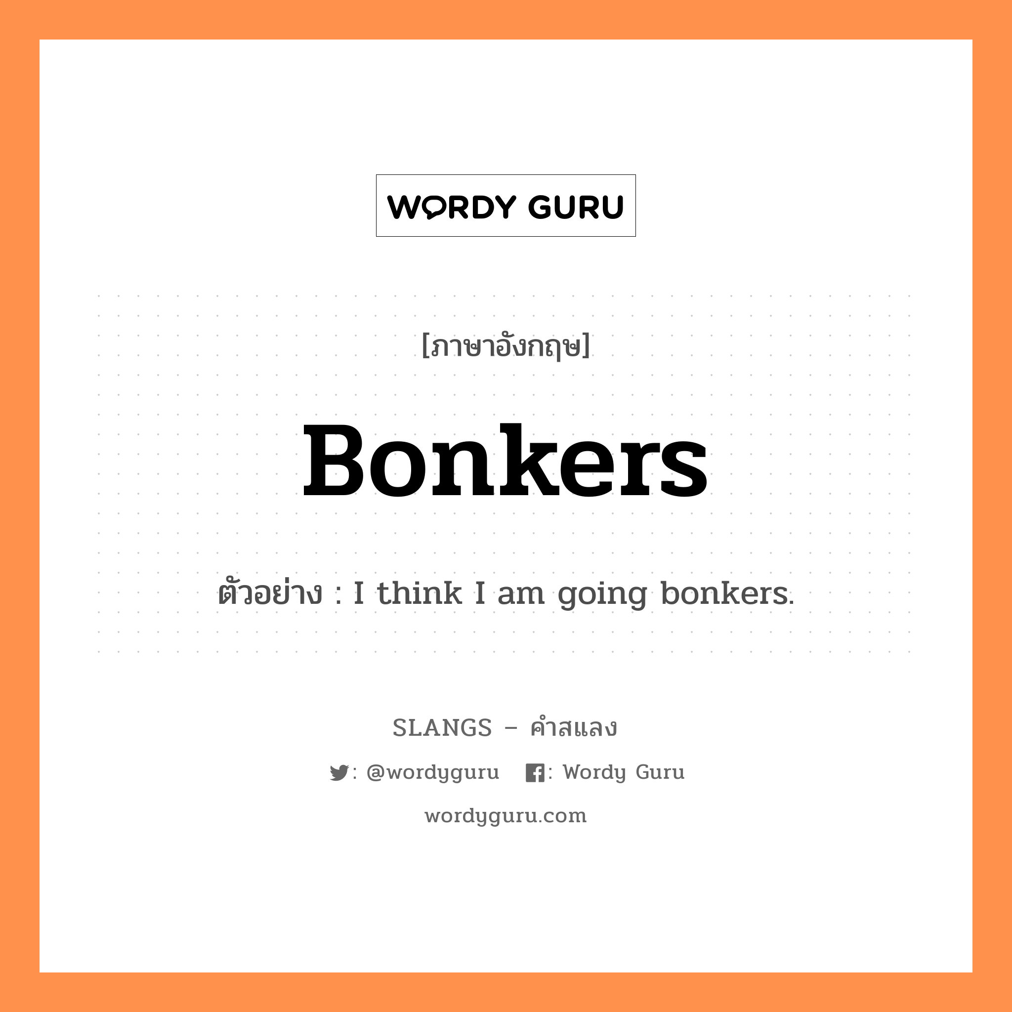 bonkers แปลว่า?, คำสแลงภาษาอังกฤษ bonkers ตัวอย่าง I think I am going bonkers.