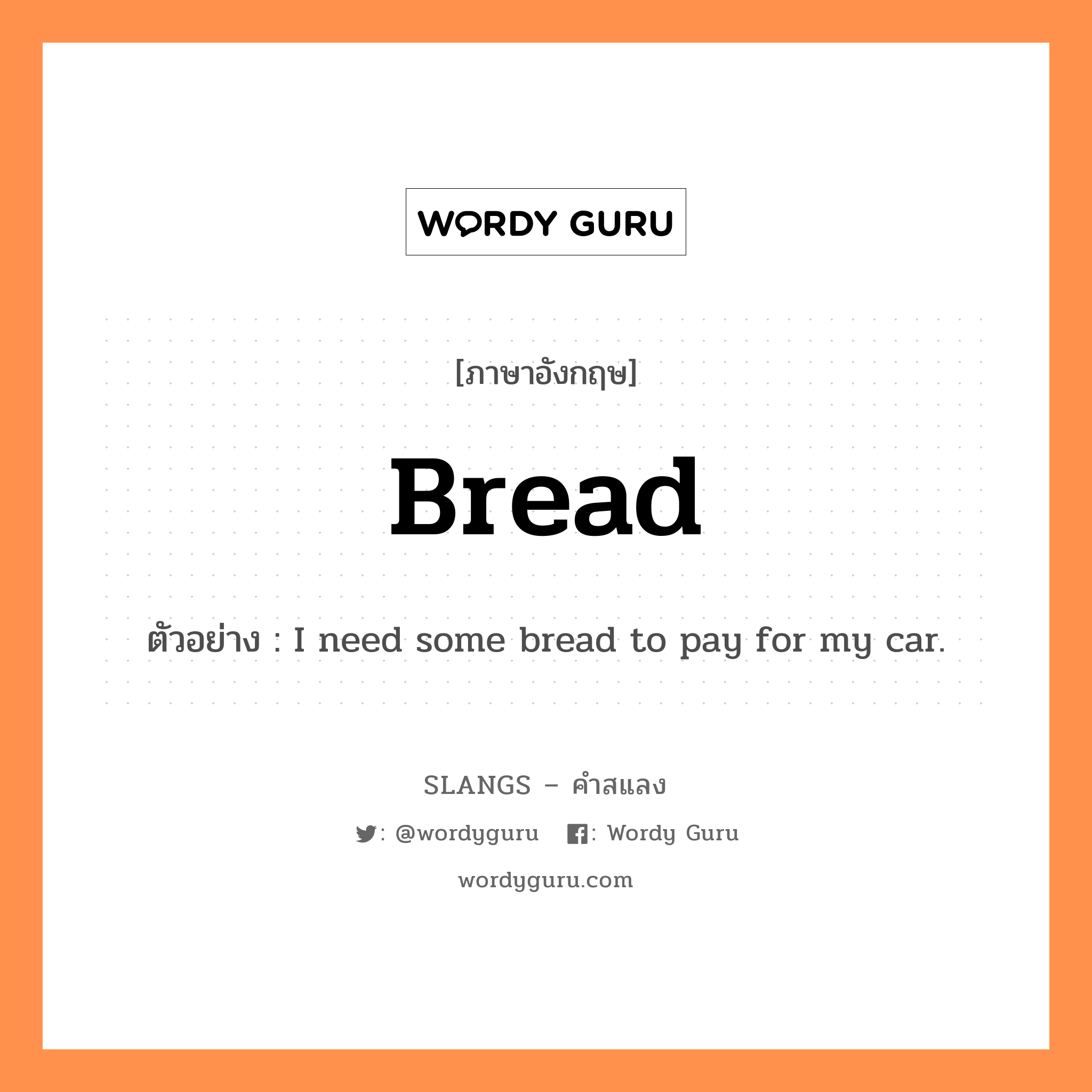 bread แปลว่า?, คำสแลงภาษาอังกฤษ bread ตัวอย่าง I need some bread to pay for my car.