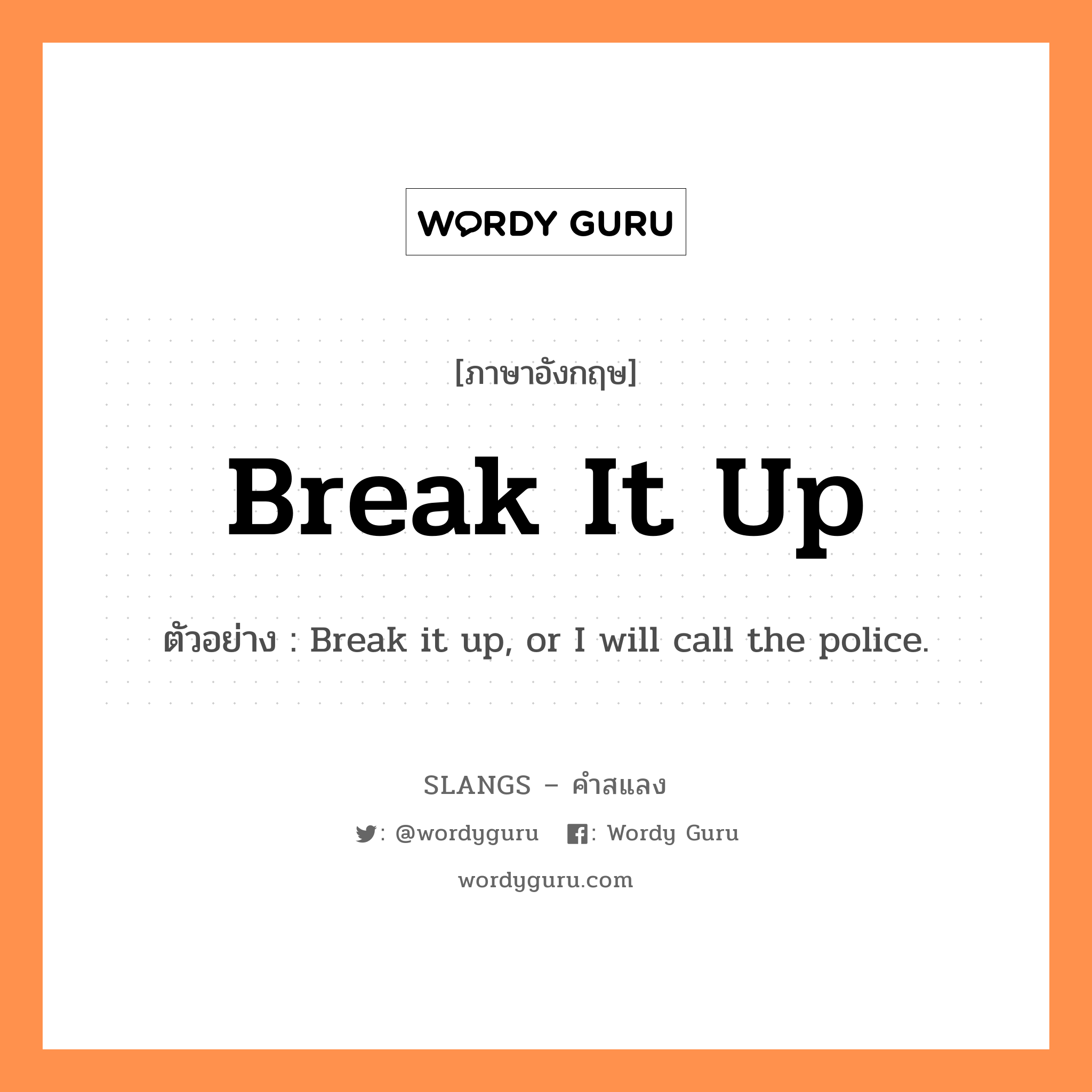 break it up แปลว่า?, คำสแลงภาษาอังกฤษ break it up ตัวอย่าง Break it up, or I will call the police.