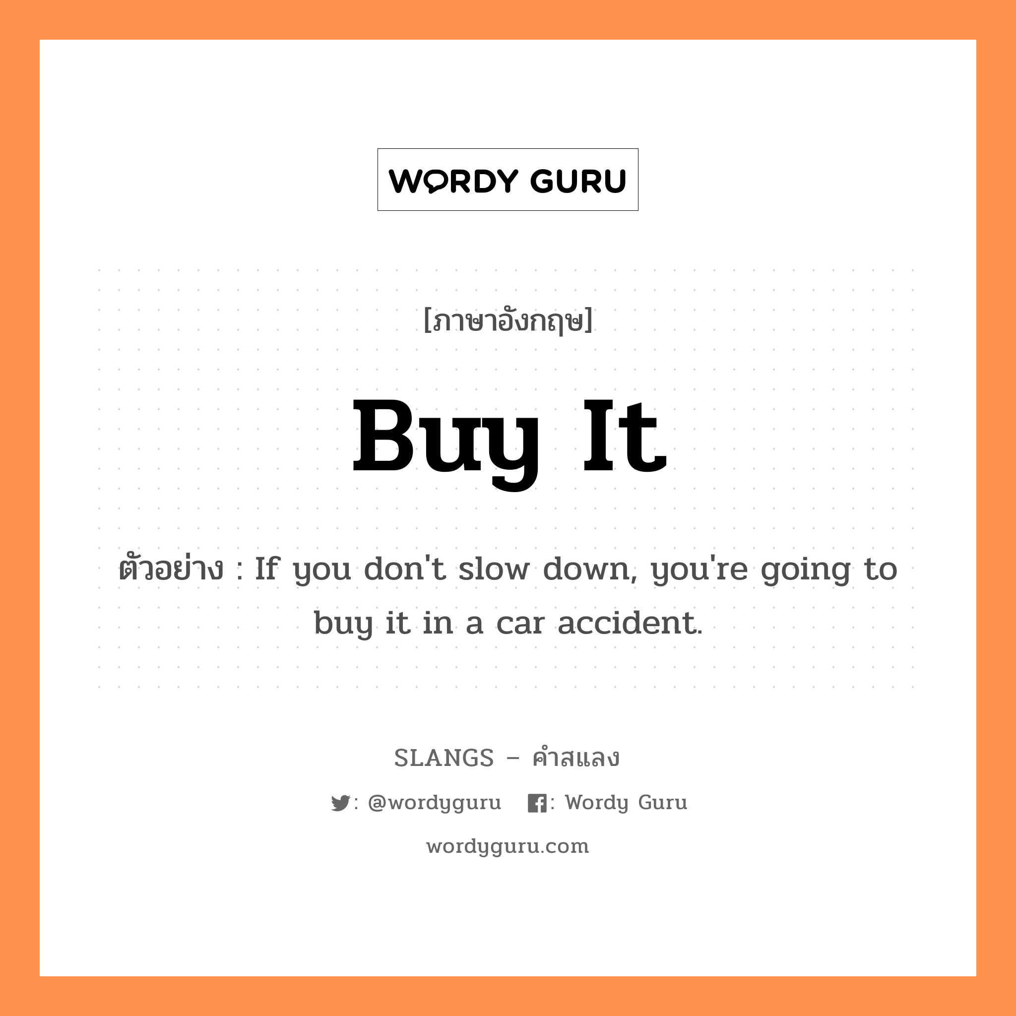 buy it แปลว่า?, คำสแลงภาษาอังกฤษ buy it ตัวอย่าง If you don't slow down, you're going to buy it in a car accident.