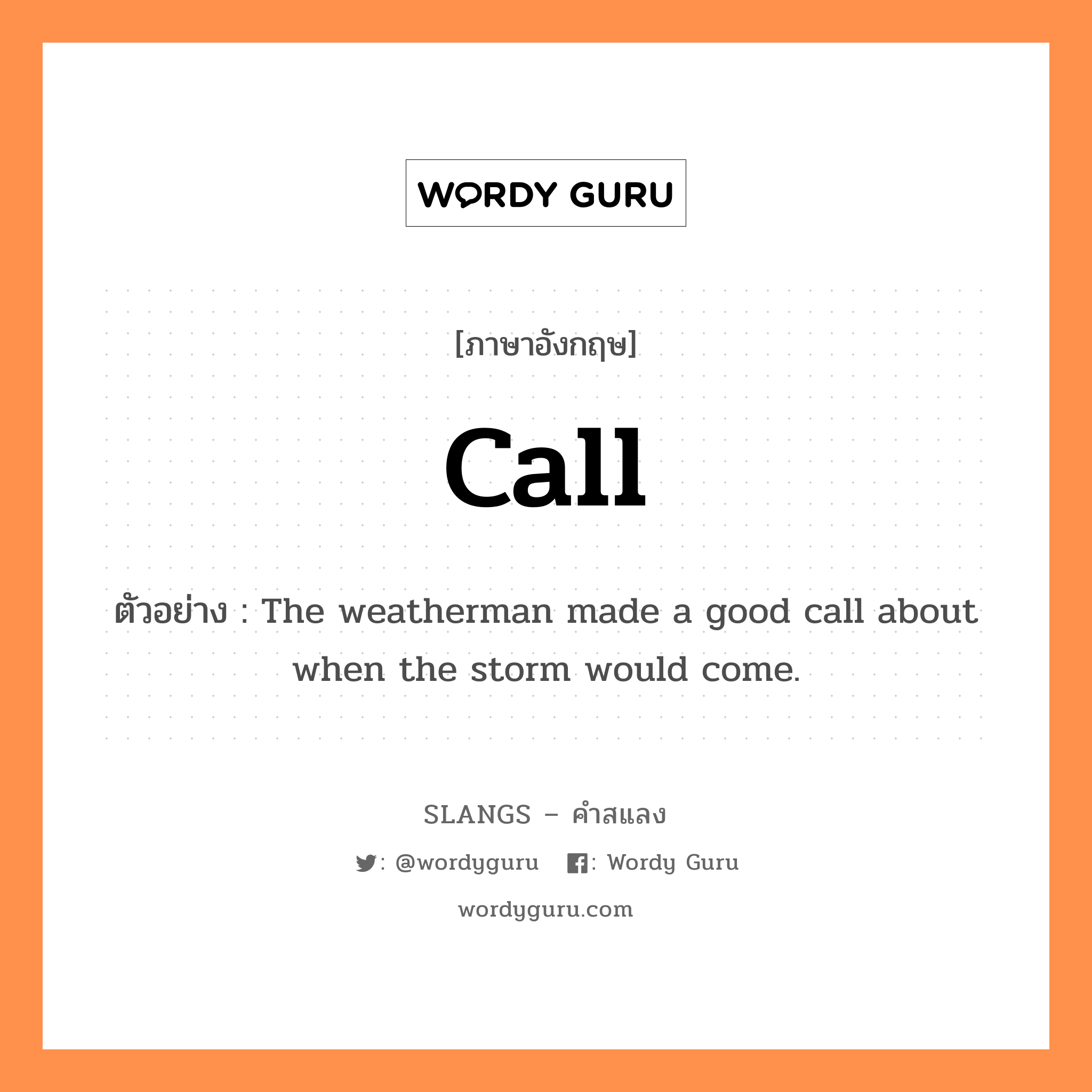 call แปลว่า?, คำสแลงภาษาอังกฤษ call ตัวอย่าง The weatherman made a good call about when the storm would come.