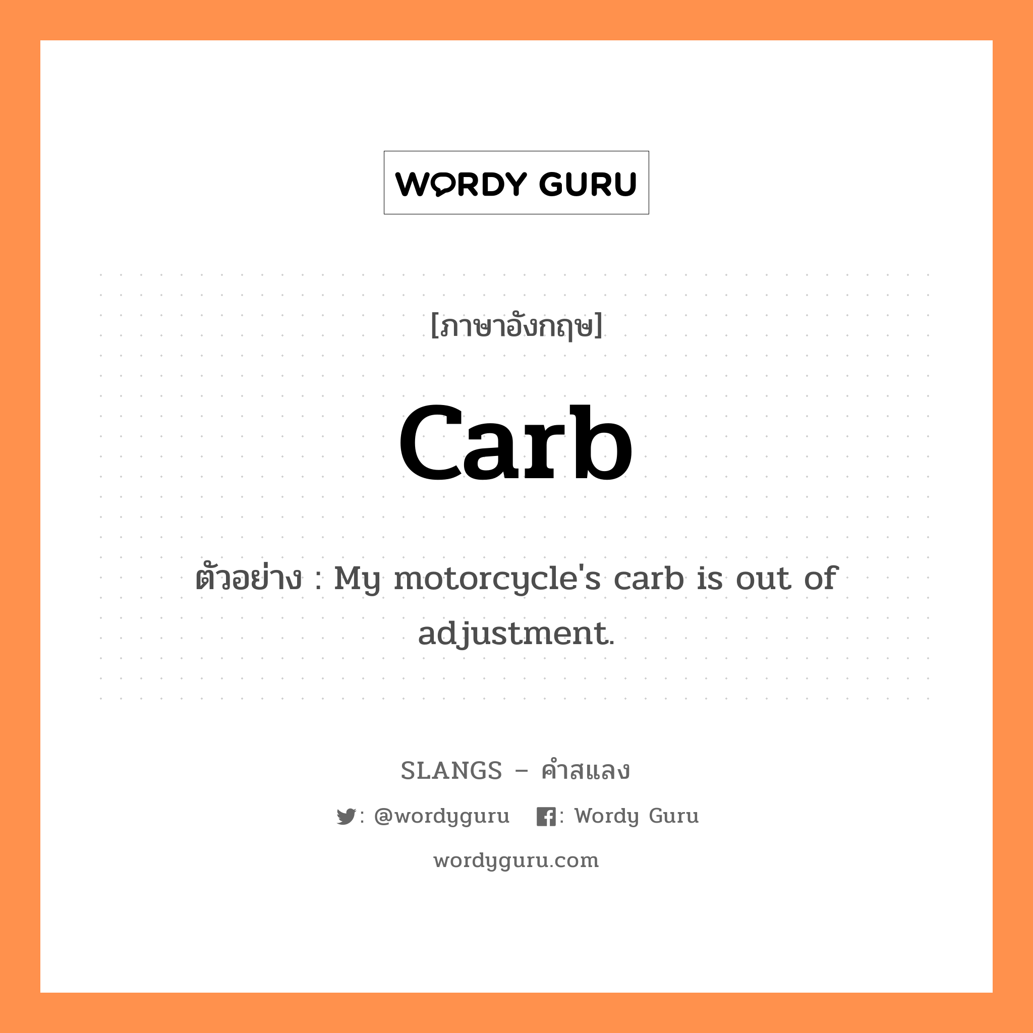 carb แปลว่า?, คำสแลงภาษาอังกฤษ carb ตัวอย่าง My motorcycle's carb is out of adjustment.