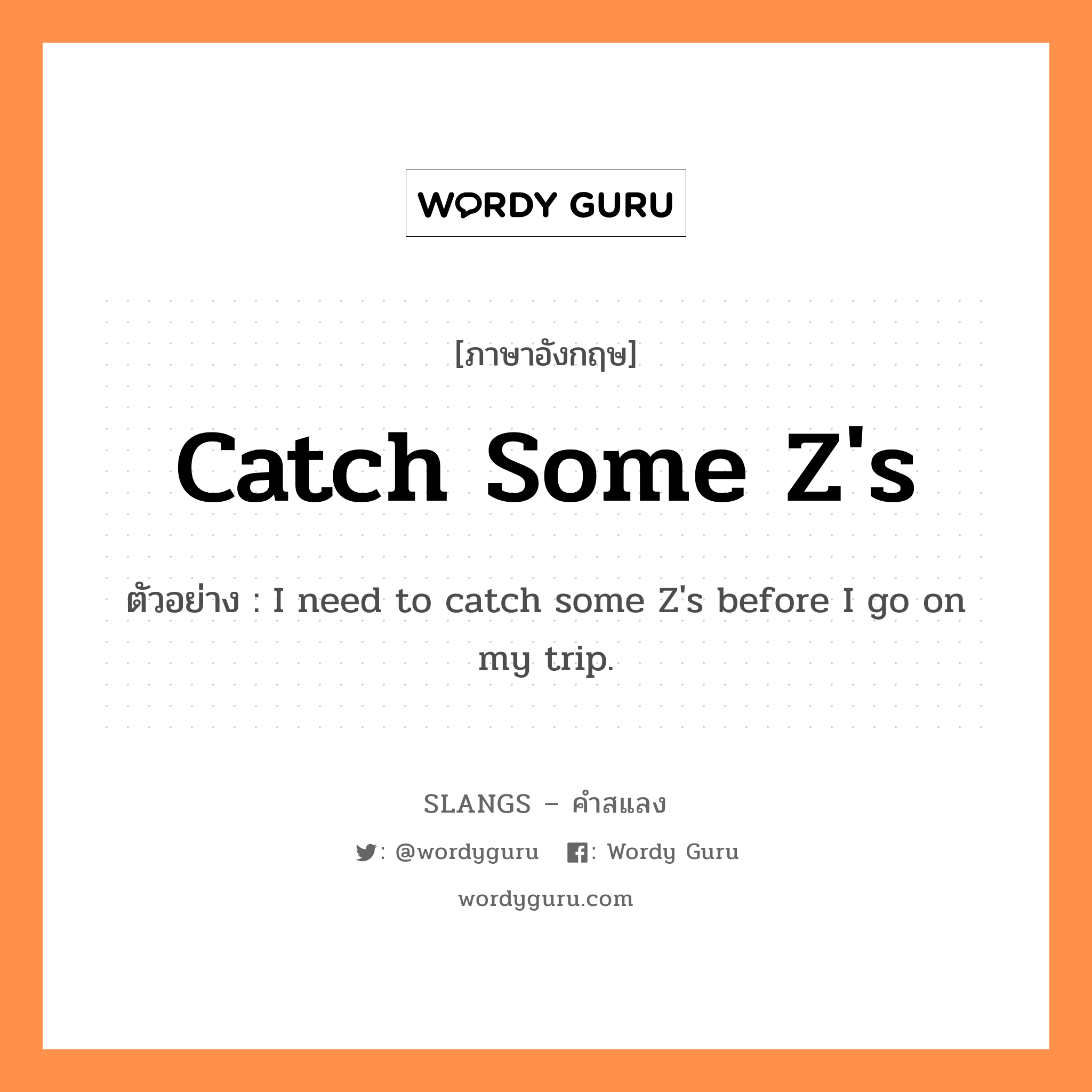 catch some Z's แปลว่า?, คำสแลงภาษาอังกฤษ catch some Z's ตัวอย่าง I need to catch some Z's before I go on my trip.