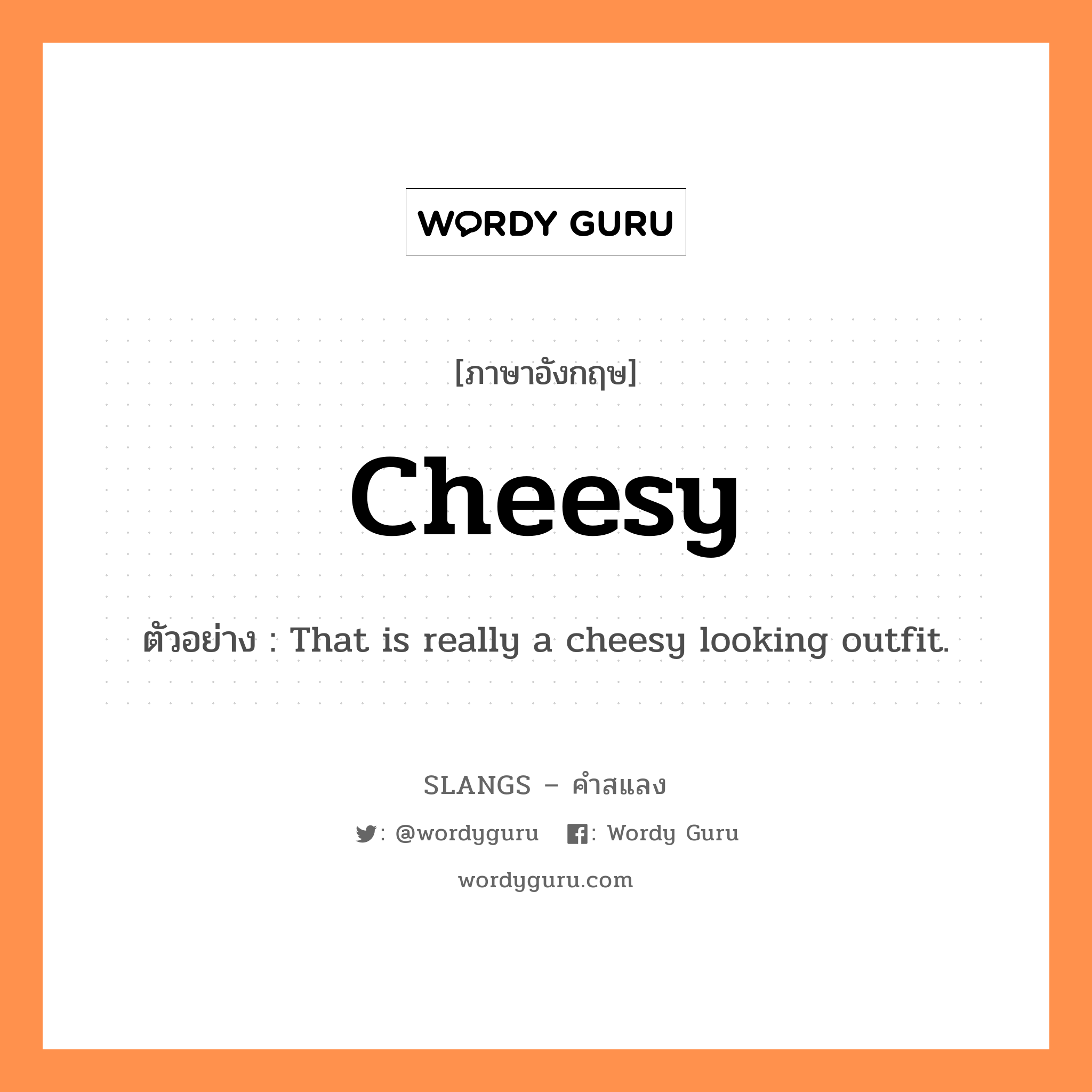 cheesy แปลว่า?, คำสแลงภาษาอังกฤษ cheesy ตัวอย่าง That is really a cheesy looking outfit.