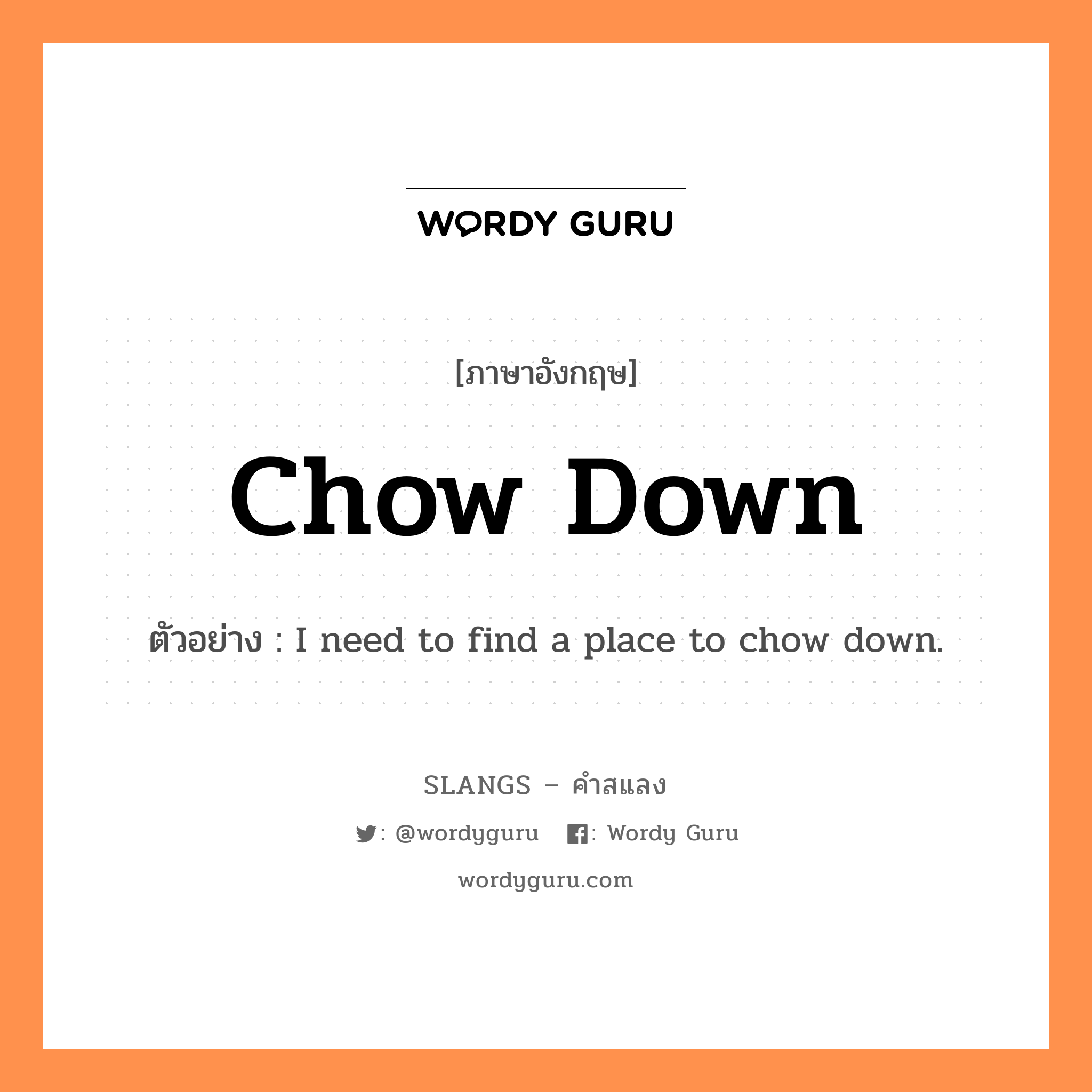 chow down แปลว่า?, คำสแลงภาษาอังกฤษ chow down ตัวอย่าง I need to find a place to chow down.