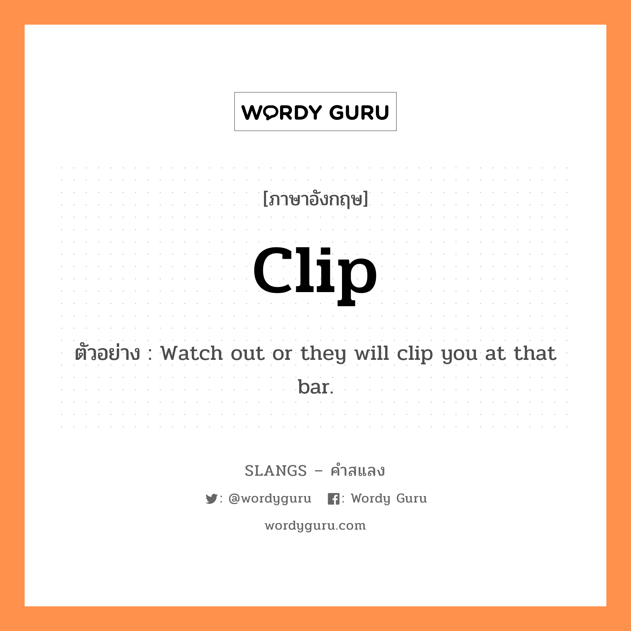 clip แปลว่า?, คำสแลงภาษาอังกฤษ clip ตัวอย่าง Watch out or they will clip you at that bar.