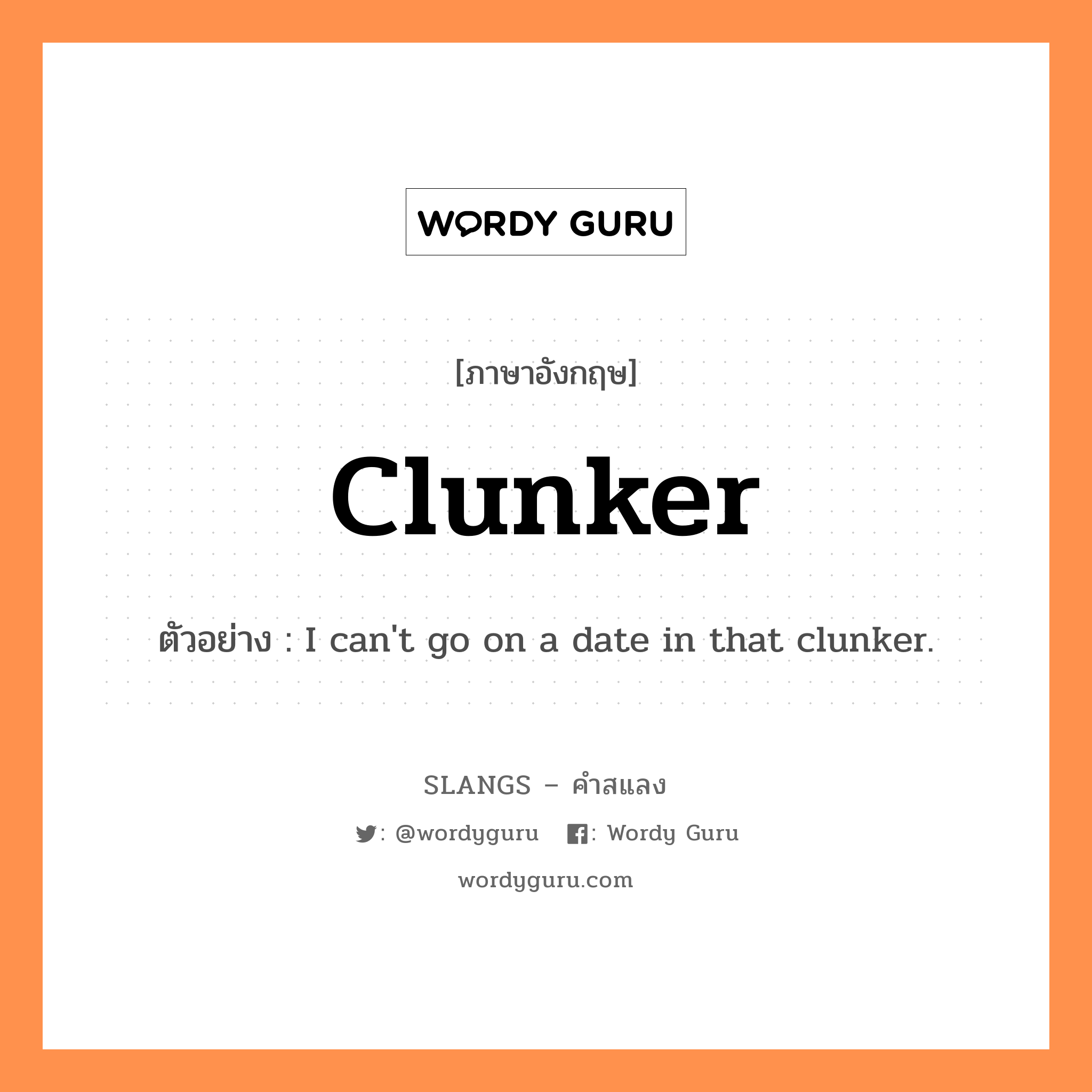 clunker แปลว่า?, คำสแลงภาษาอังกฤษ clunker ตัวอย่าง I can't go on a date in that clunker.