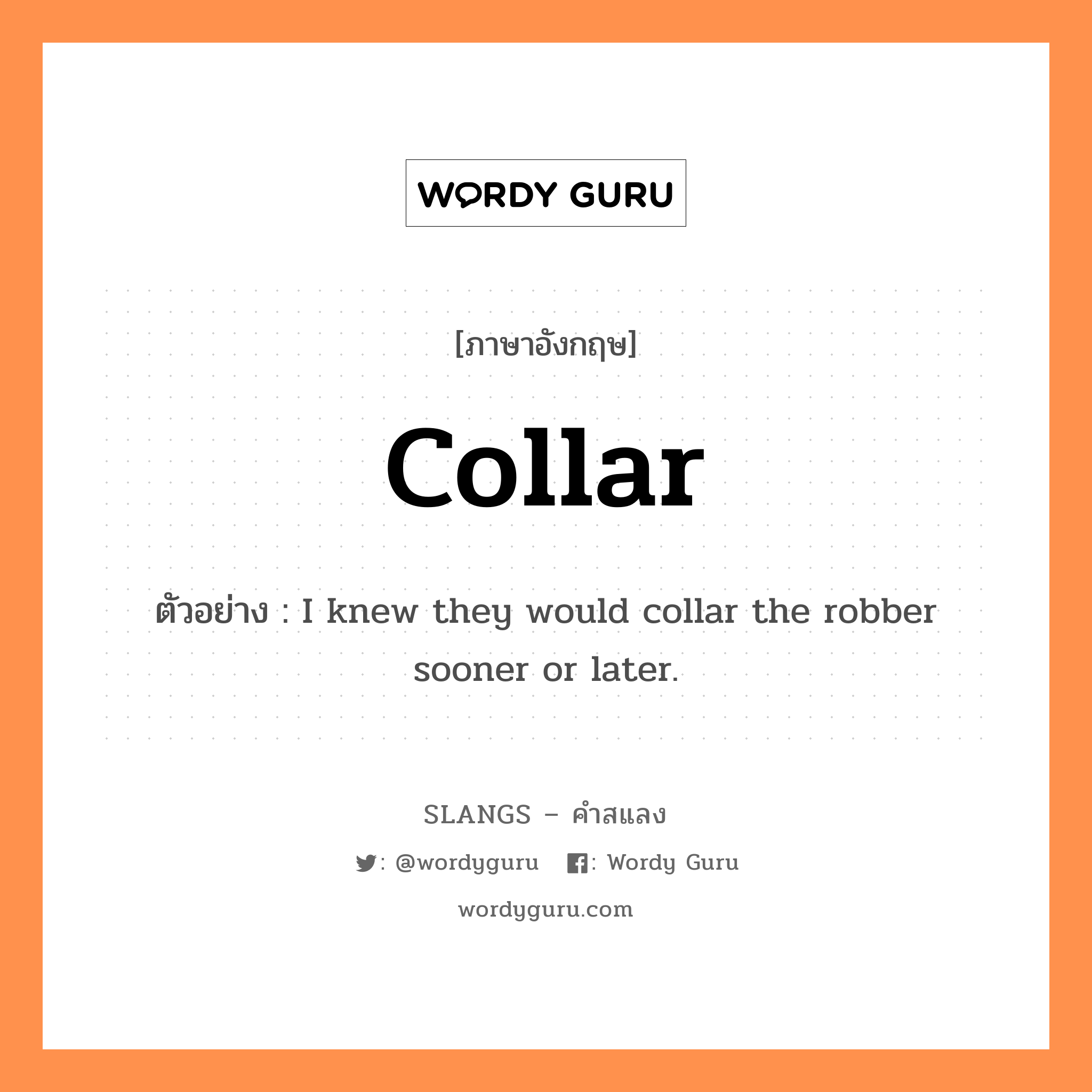 collar แปลว่า?, คำสแลงภาษาอังกฤษ collar ตัวอย่าง I knew they would collar the robber sooner or later.