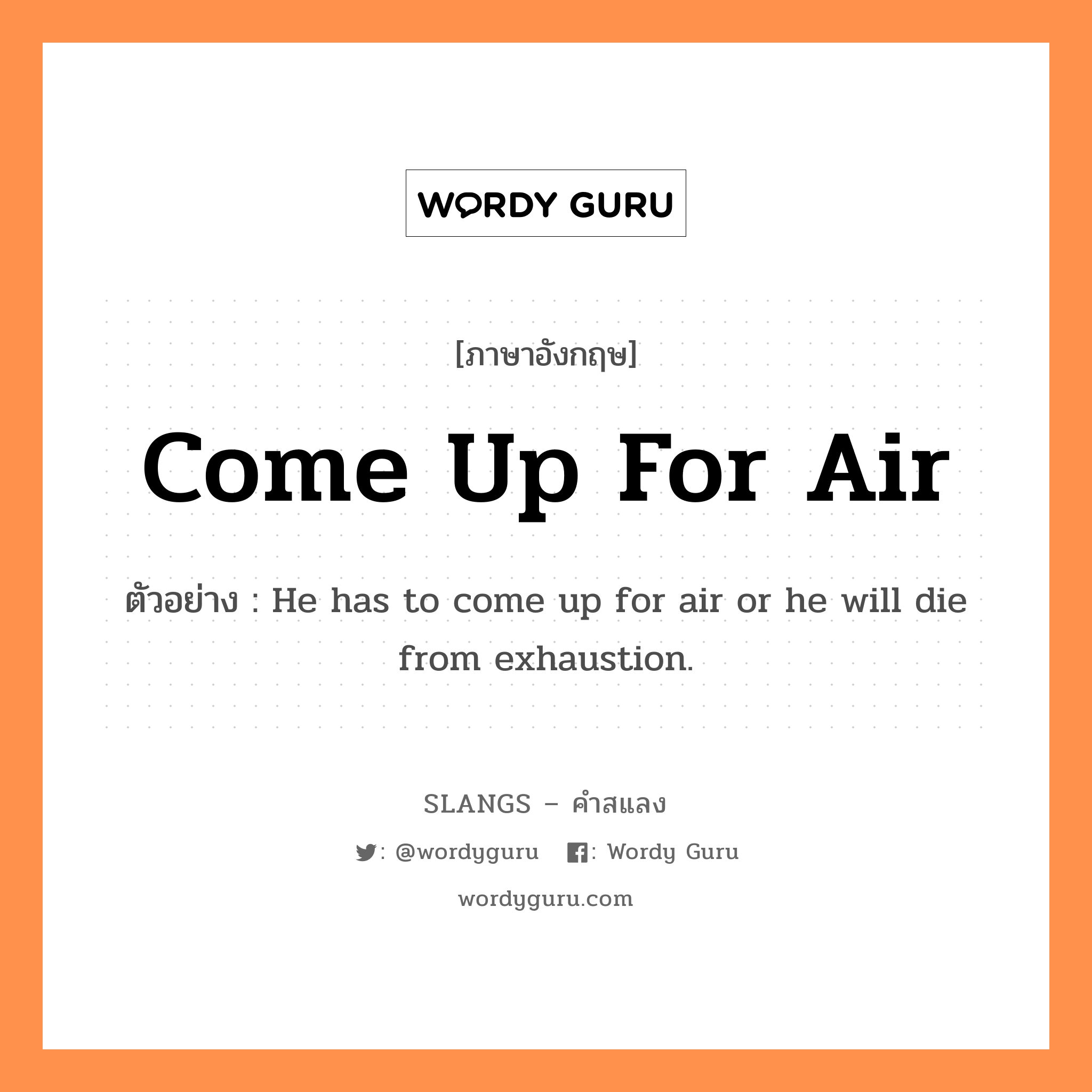 come up for air แปลว่า?, คำสแลงภาษาอังกฤษ come up for air ตัวอย่าง He has to come up for air or he will die from exhaustion.