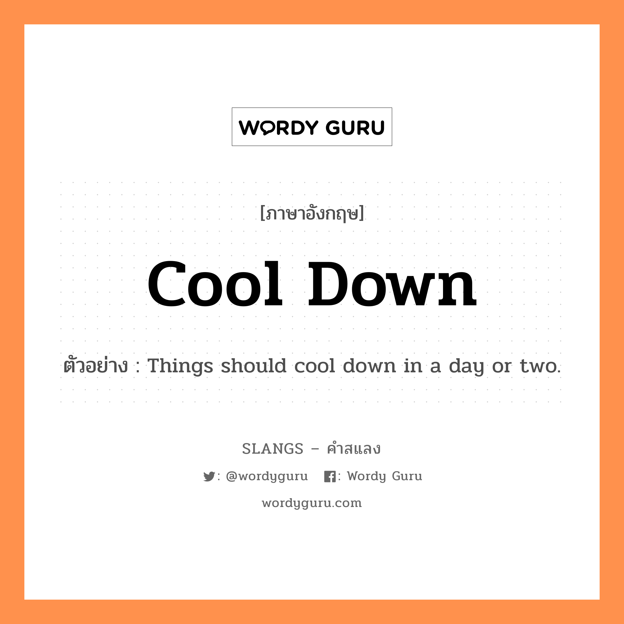 cool down แปลว่า?, คำสแลงภาษาอังกฤษ cool down ตัวอย่าง Things should cool down in a day or two.