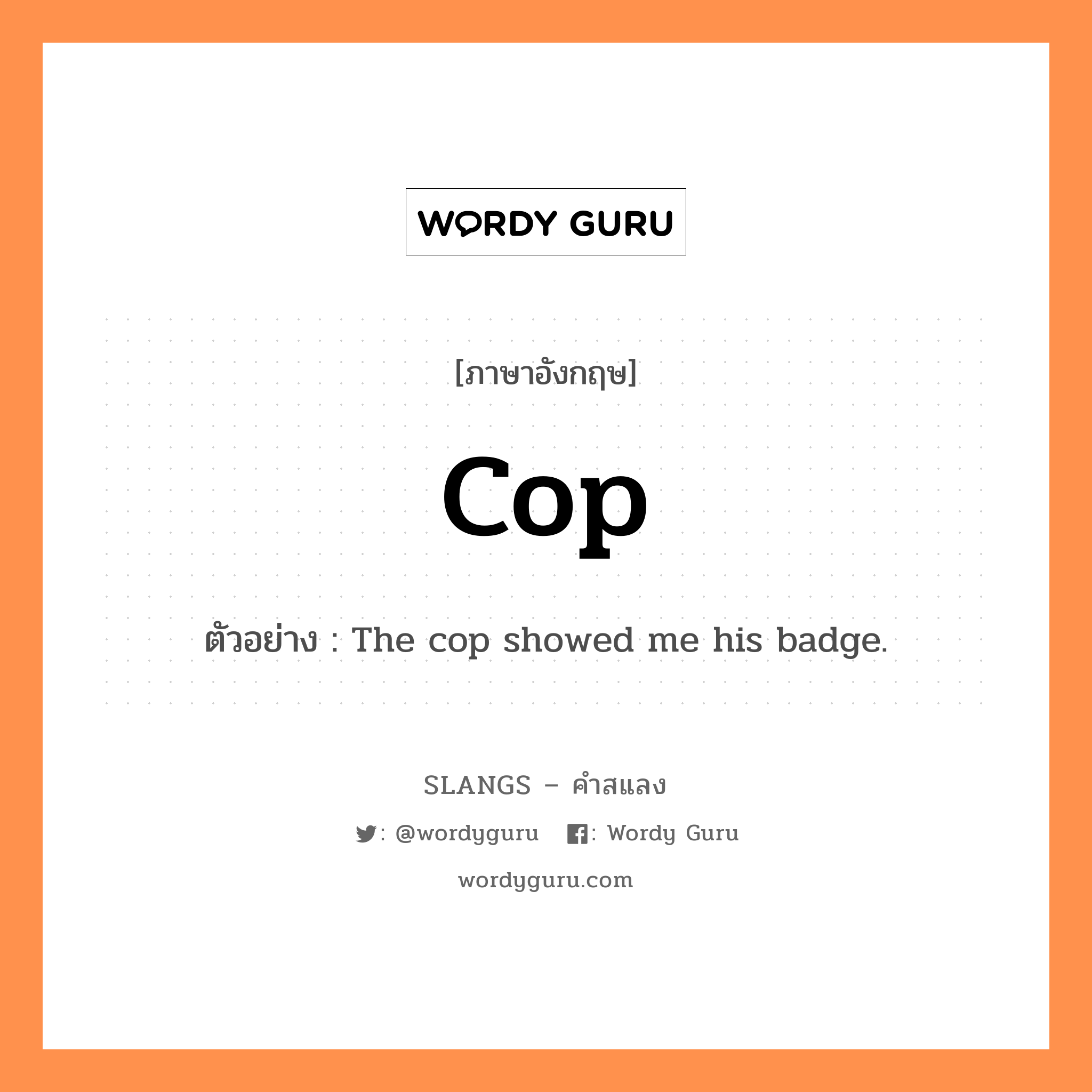 cop แปลว่า?, คำสแลงภาษาอังกฤษ cop ตัวอย่าง The cop showed me his badge.
