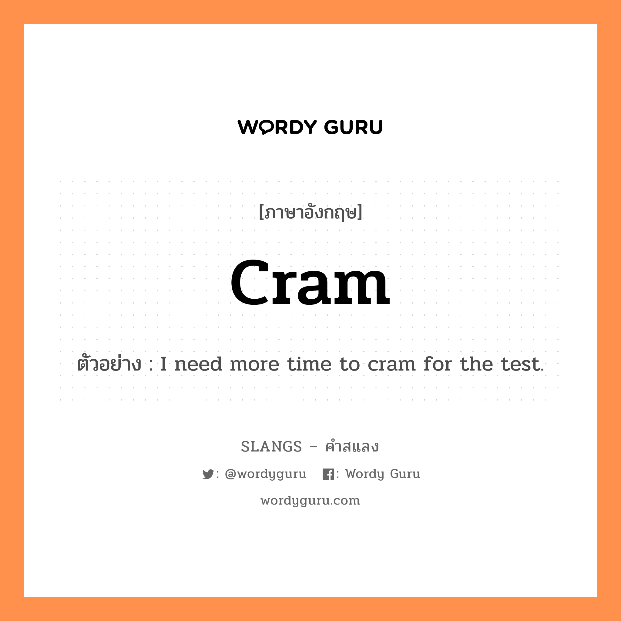 cram แปลว่า?, คำสแลงภาษาอังกฤษ cram ตัวอย่าง I need more time to cram for the test.