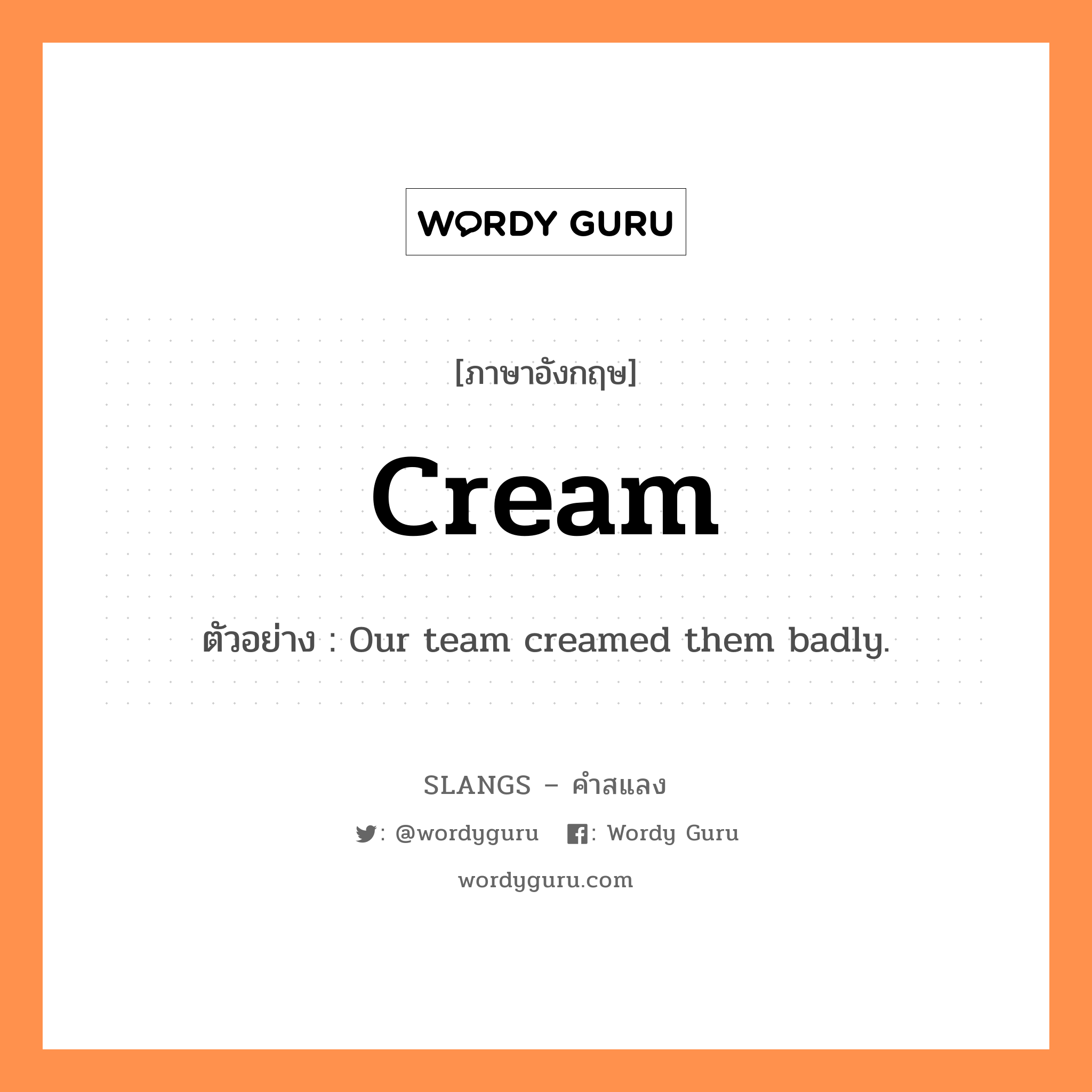 cream แปลว่า?, คำสแลงภาษาอังกฤษ cream ตัวอย่าง Our team creamed them badly.