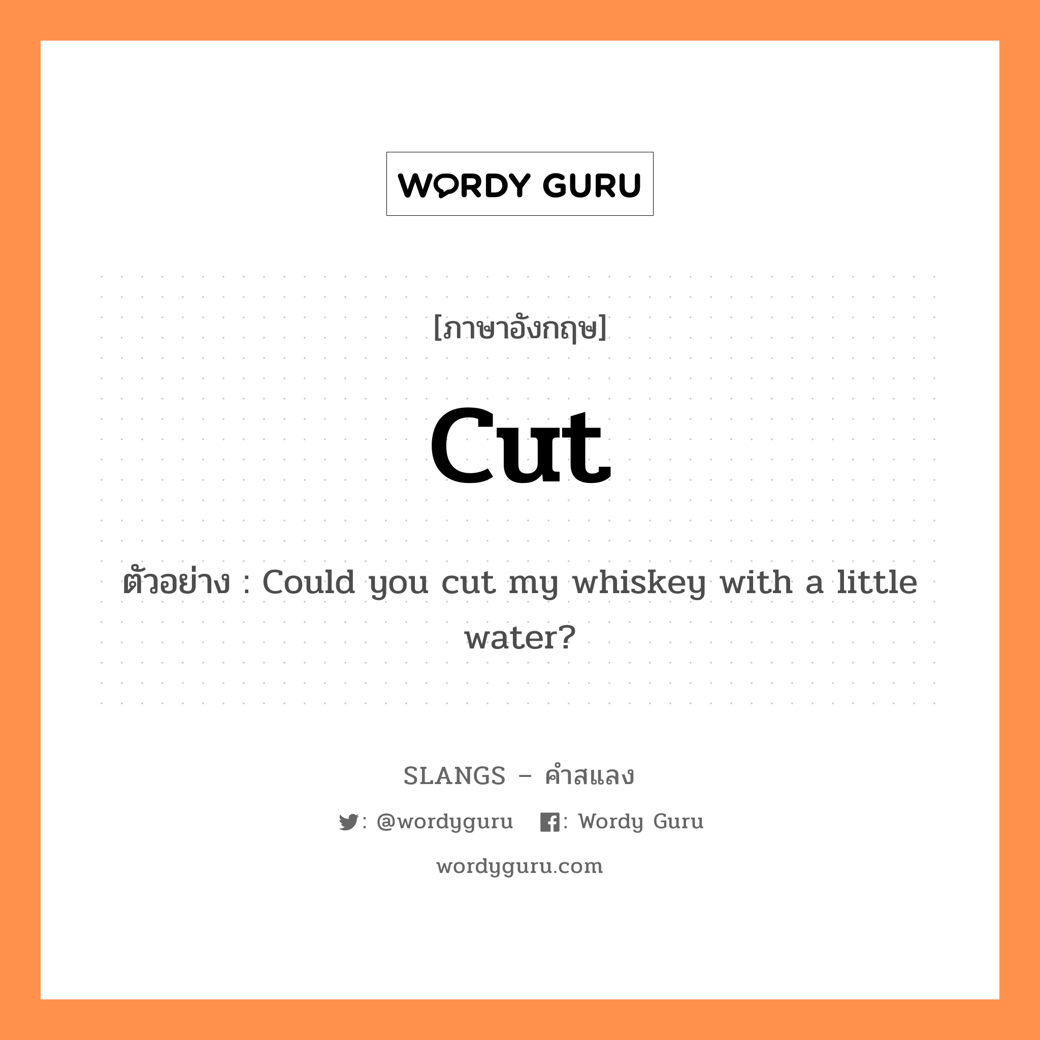 cut แปลว่า?, คำสแลงภาษาอังกฤษ cut ตัวอย่าง Could you cut my whiskey with a little water?