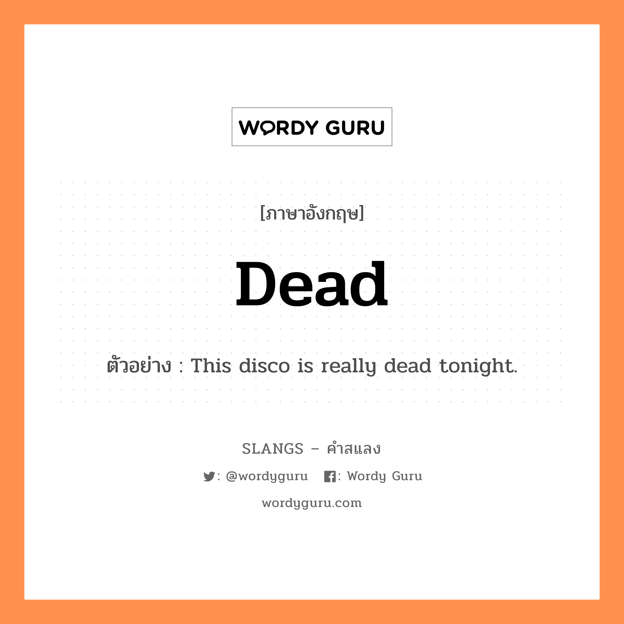 dead แปลว่า?, คำสแลงภาษาอังกฤษ dead ตัวอย่าง This disco is really dead tonight.