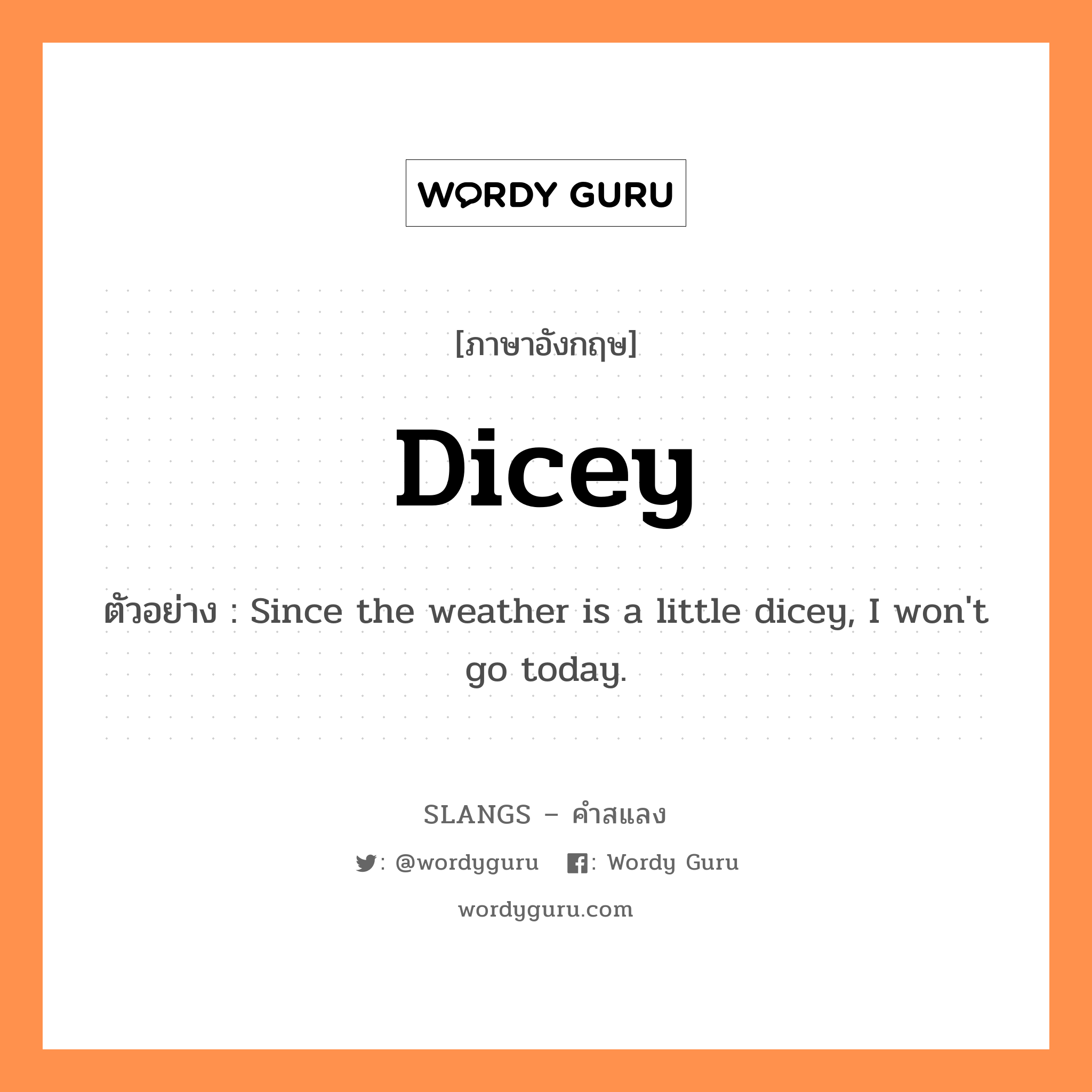 dicey แปลว่า?, คำสแลงภาษาอังกฤษ dicey ตัวอย่าง Since the weather is a little dicey, I won't go today.