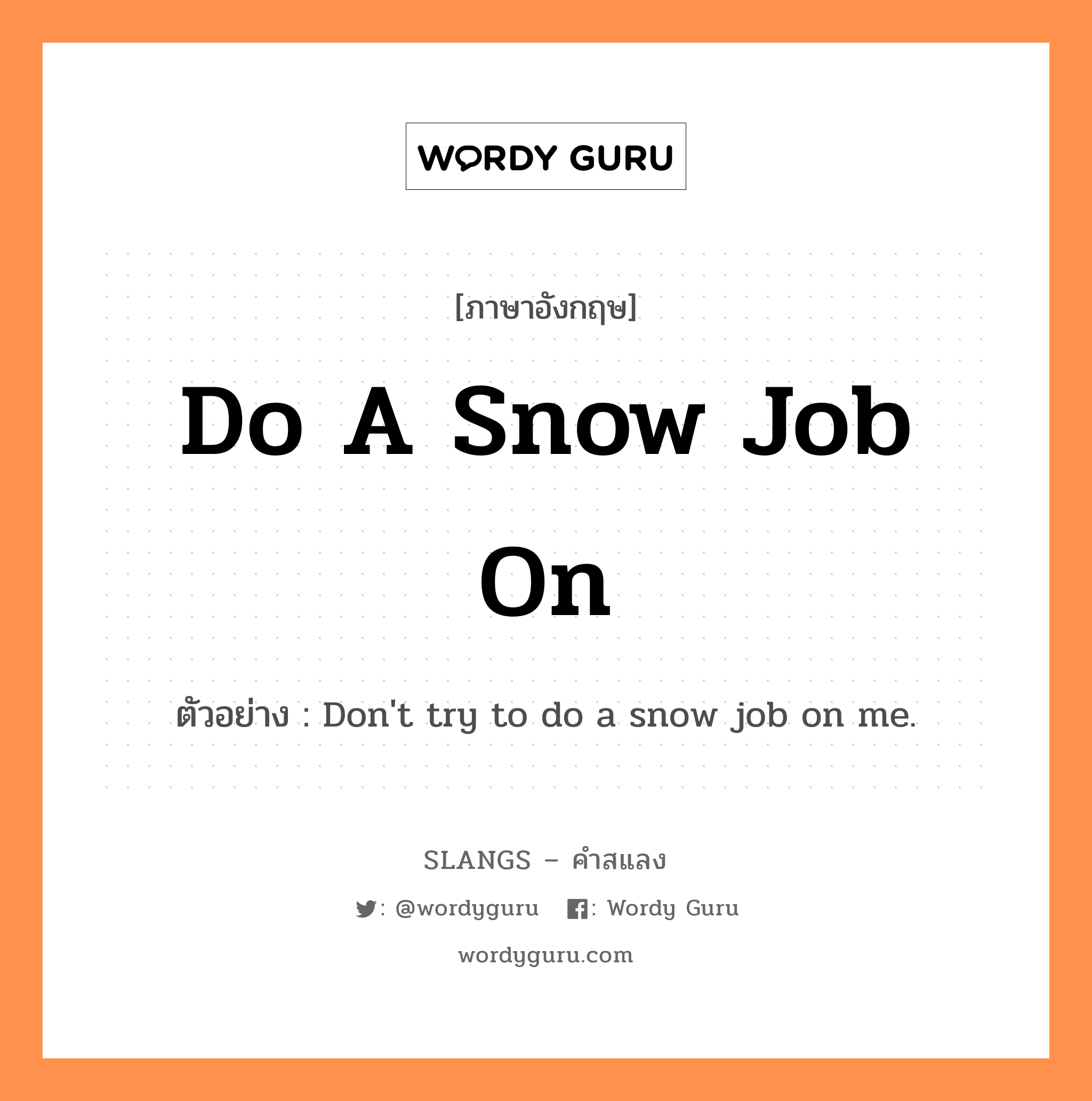 do a snow job on แปลว่า?, คำสแลงภาษาอังกฤษ do a snow job on ตัวอย่าง Don't try to do a snow job on me.