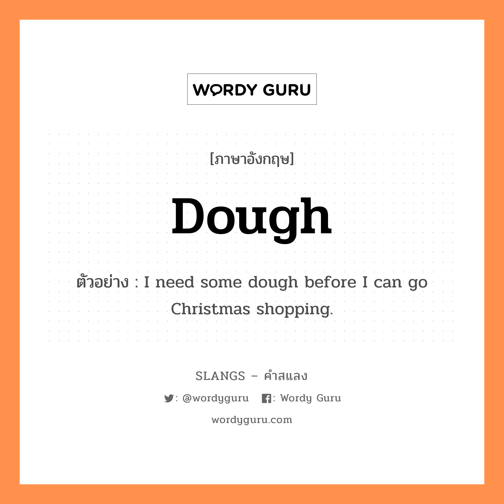 dough แปลว่า?, คำสแลงภาษาอังกฤษ dough ตัวอย่าง I need some dough before I can go Christmas shopping.