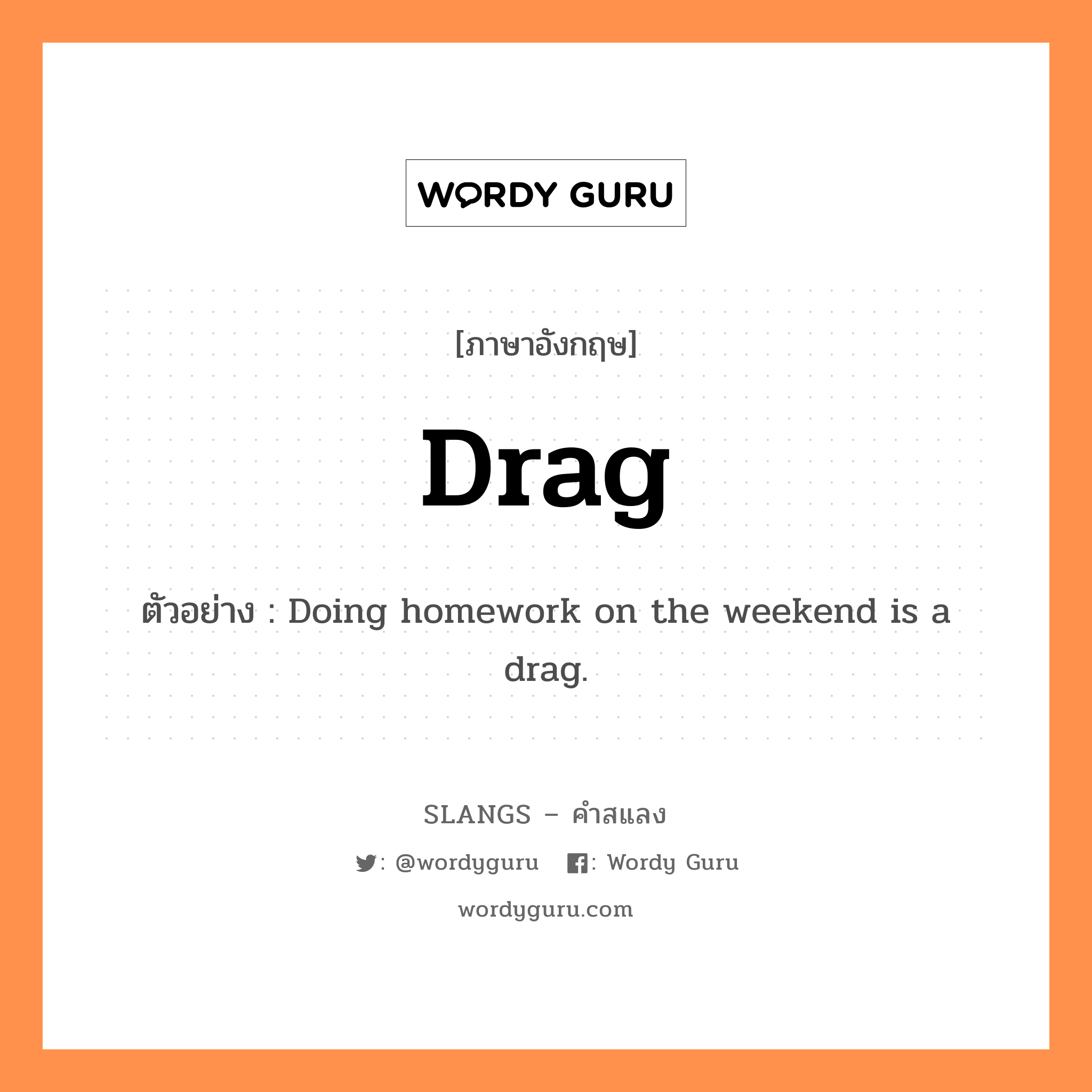 drag แปลว่า?, คำสแลงภาษาอังกฤษ drag ตัวอย่าง Doing homework on the weekend is a drag.