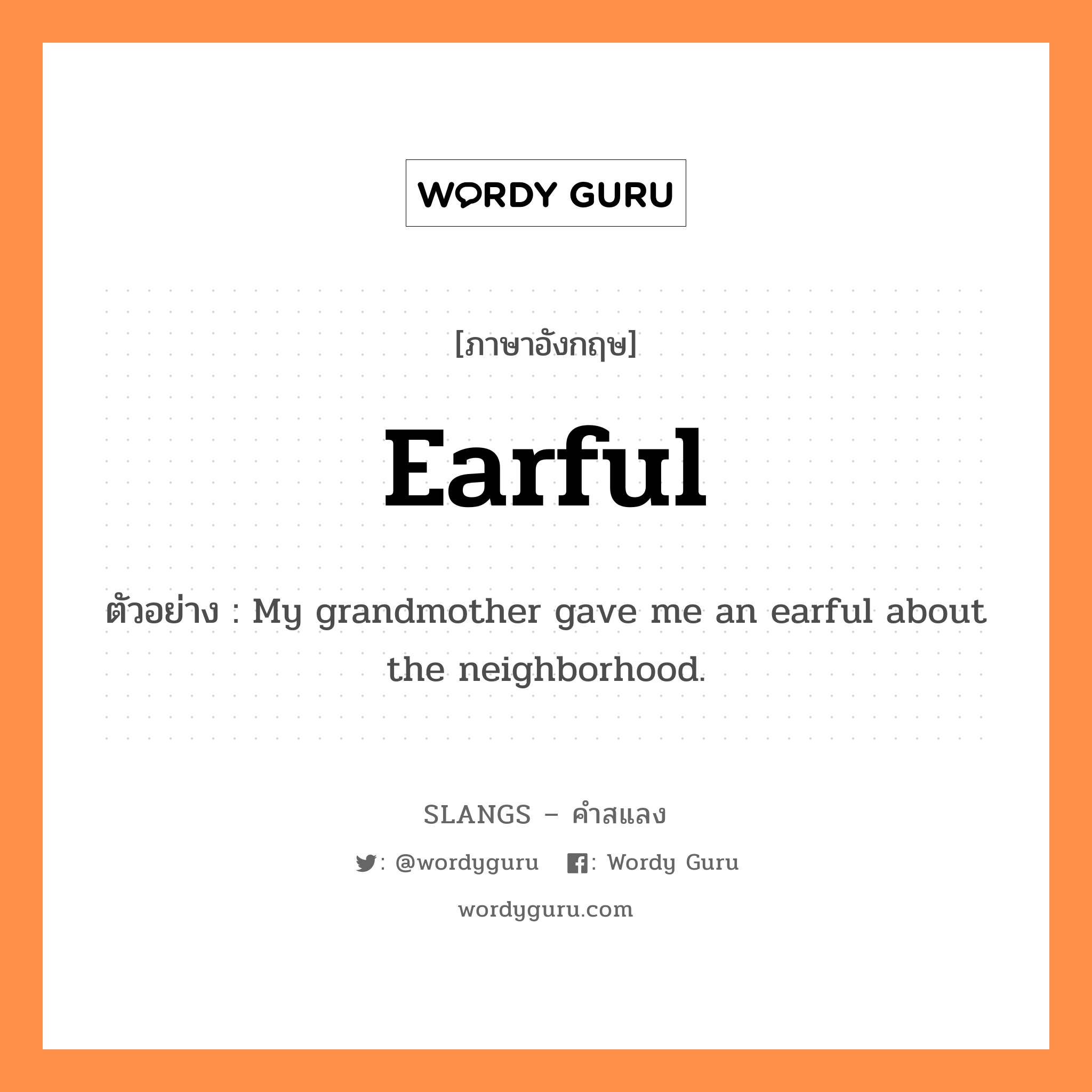 earful แปลว่า?, คำสแลงภาษาอังกฤษ earful ตัวอย่าง My grandmother gave me an earful about the neighborhood.