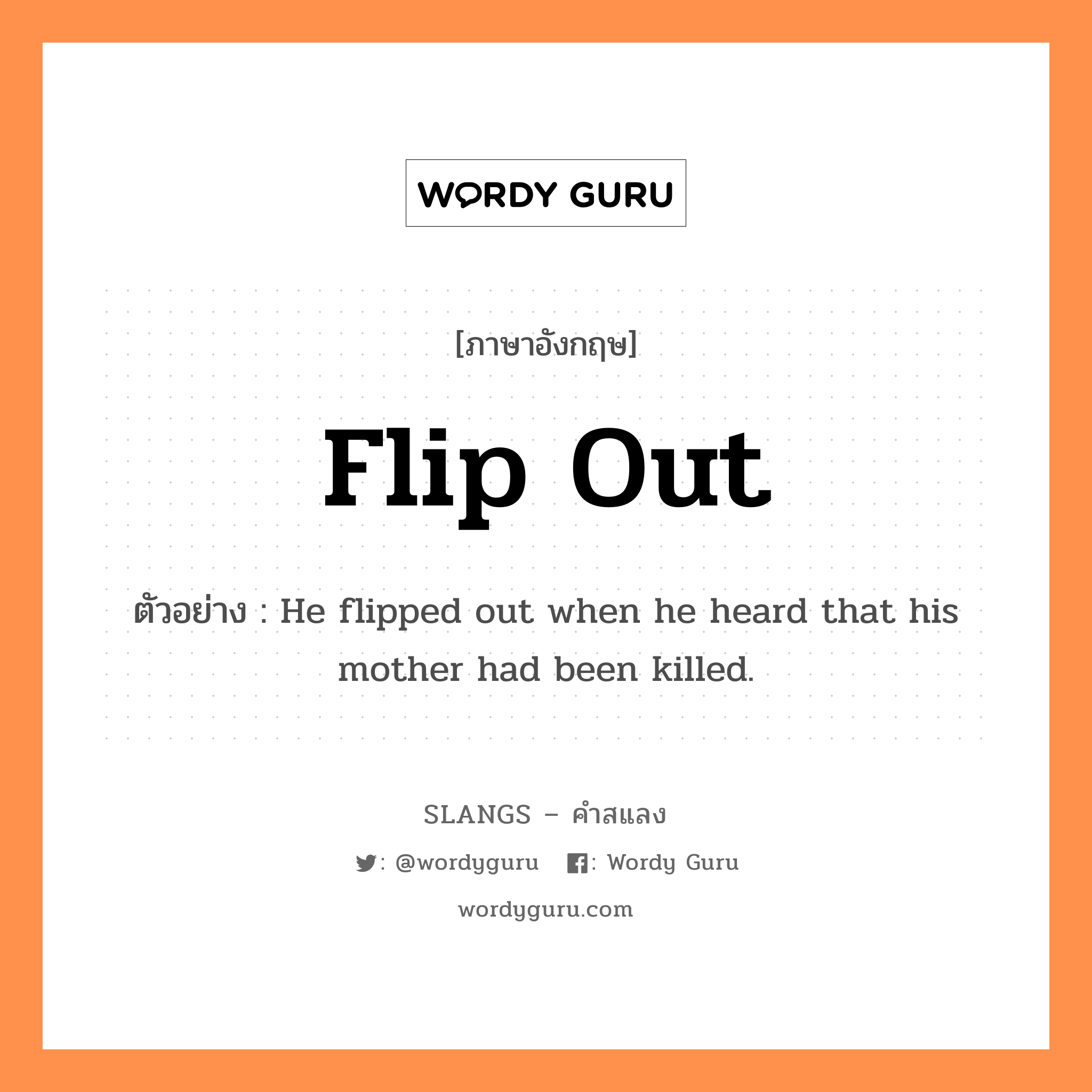 flip out แปลว่า?, คำสแลงภาษาอังกฤษ flip out ตัวอย่าง He flipped out when he heard that his mother had been killed.