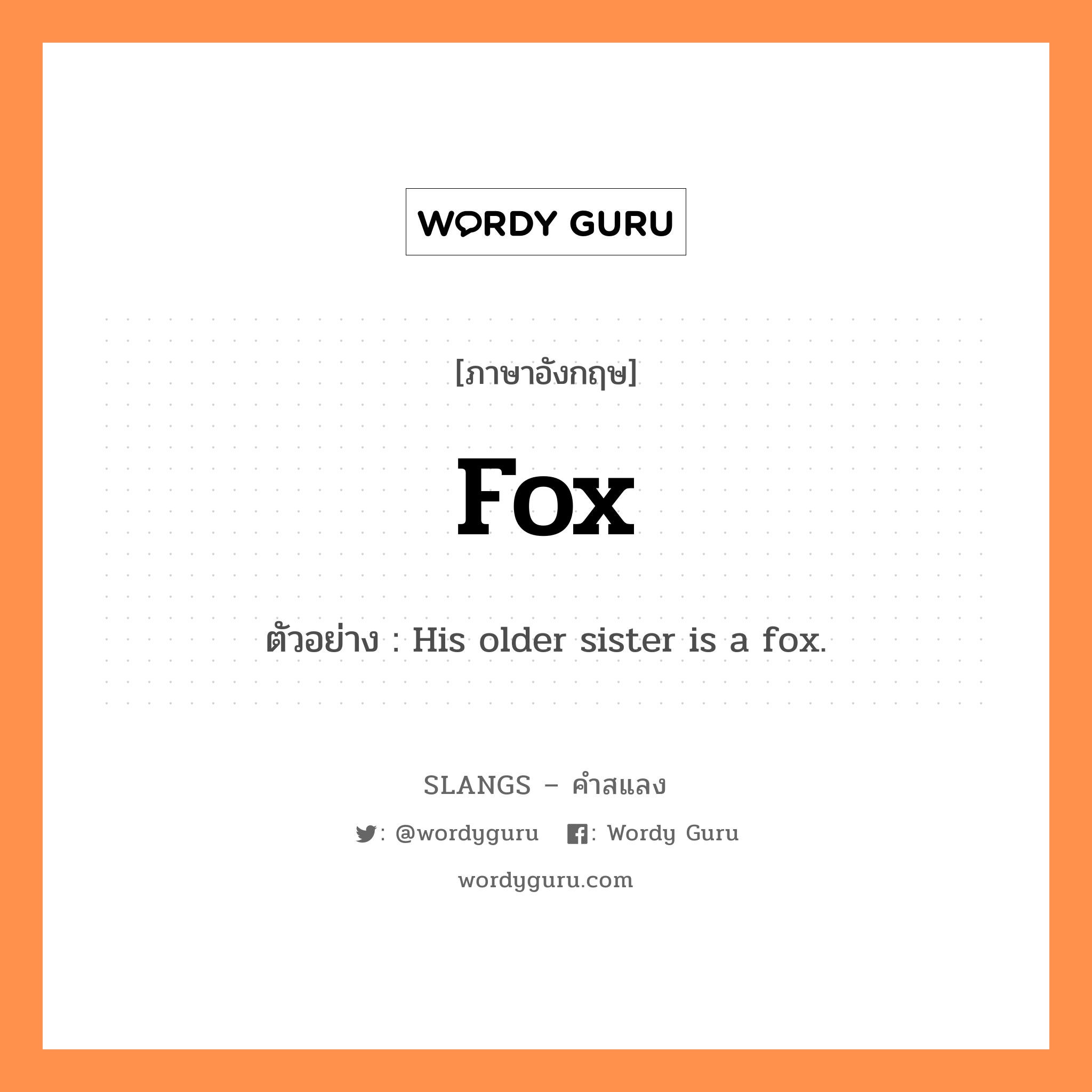 fox แปลว่า?, คำสแลงภาษาอังกฤษ fox ตัวอย่าง His older sister is a fox.