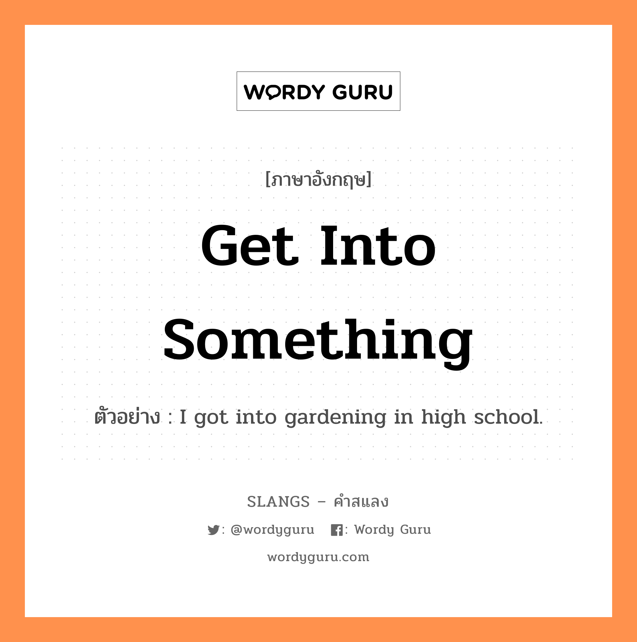 get into something แปลว่า?, คำสแลงภาษาอังกฤษ get into something ตัวอย่าง I got into gardening in high school.