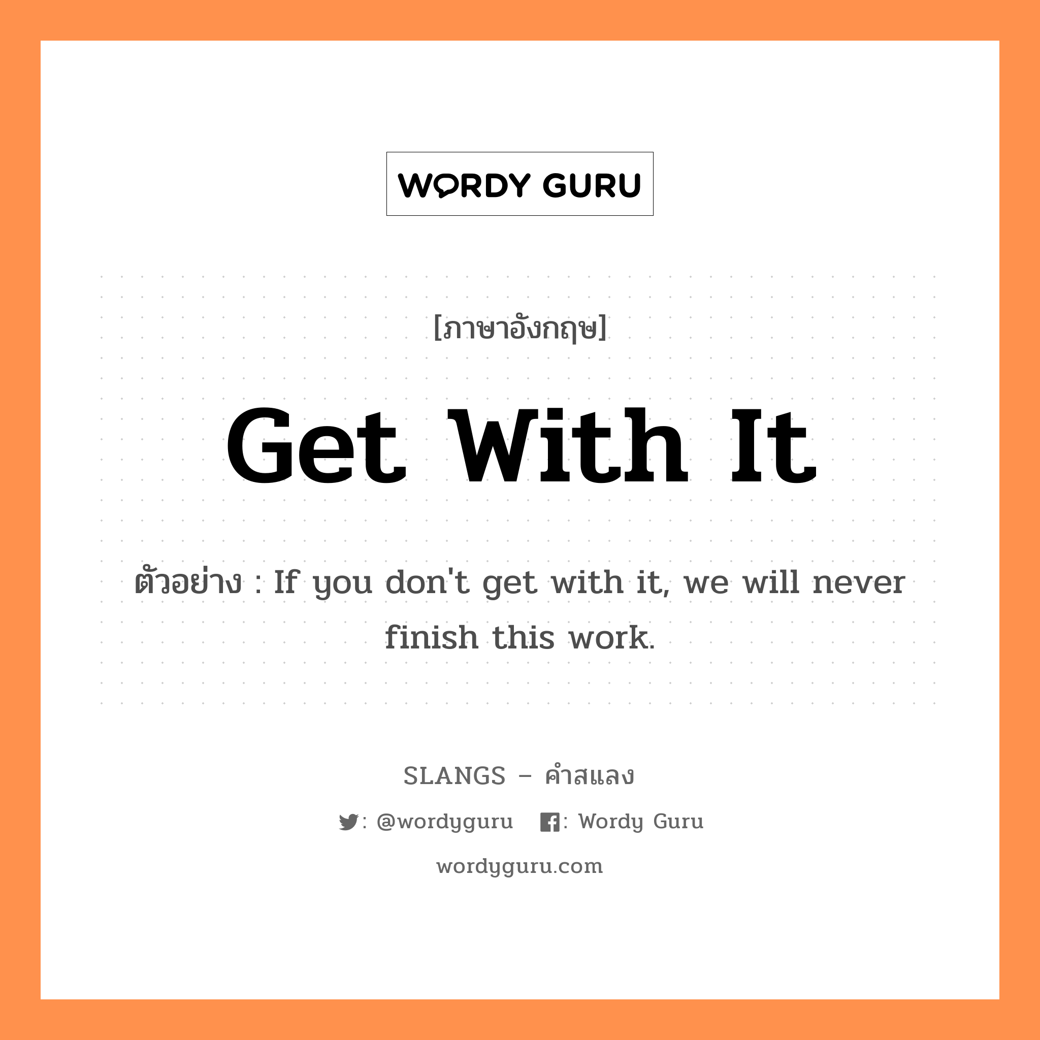get with it แปลว่า?, คำสแลงภาษาอังกฤษ get with it ตัวอย่าง If you don't get with it, we will never finish this work.
