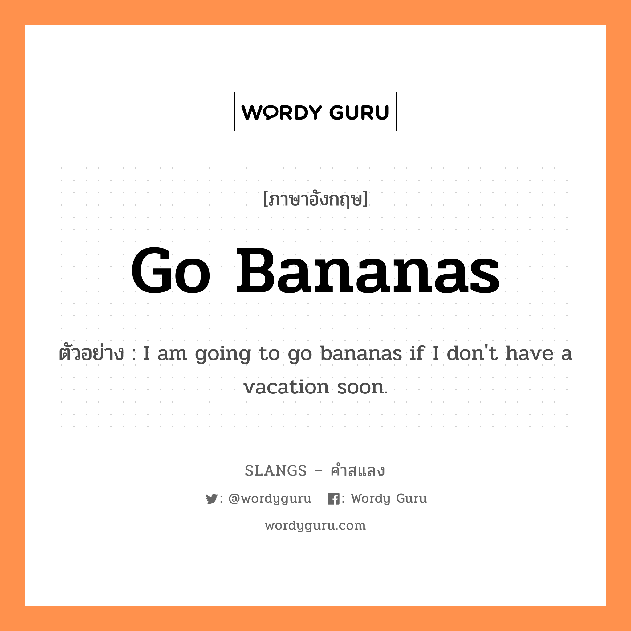 go bananas แปลว่า?, คำสแลงภาษาอังกฤษ go bananas ตัวอย่าง I am going to go bananas if I don't have a vacation soon.