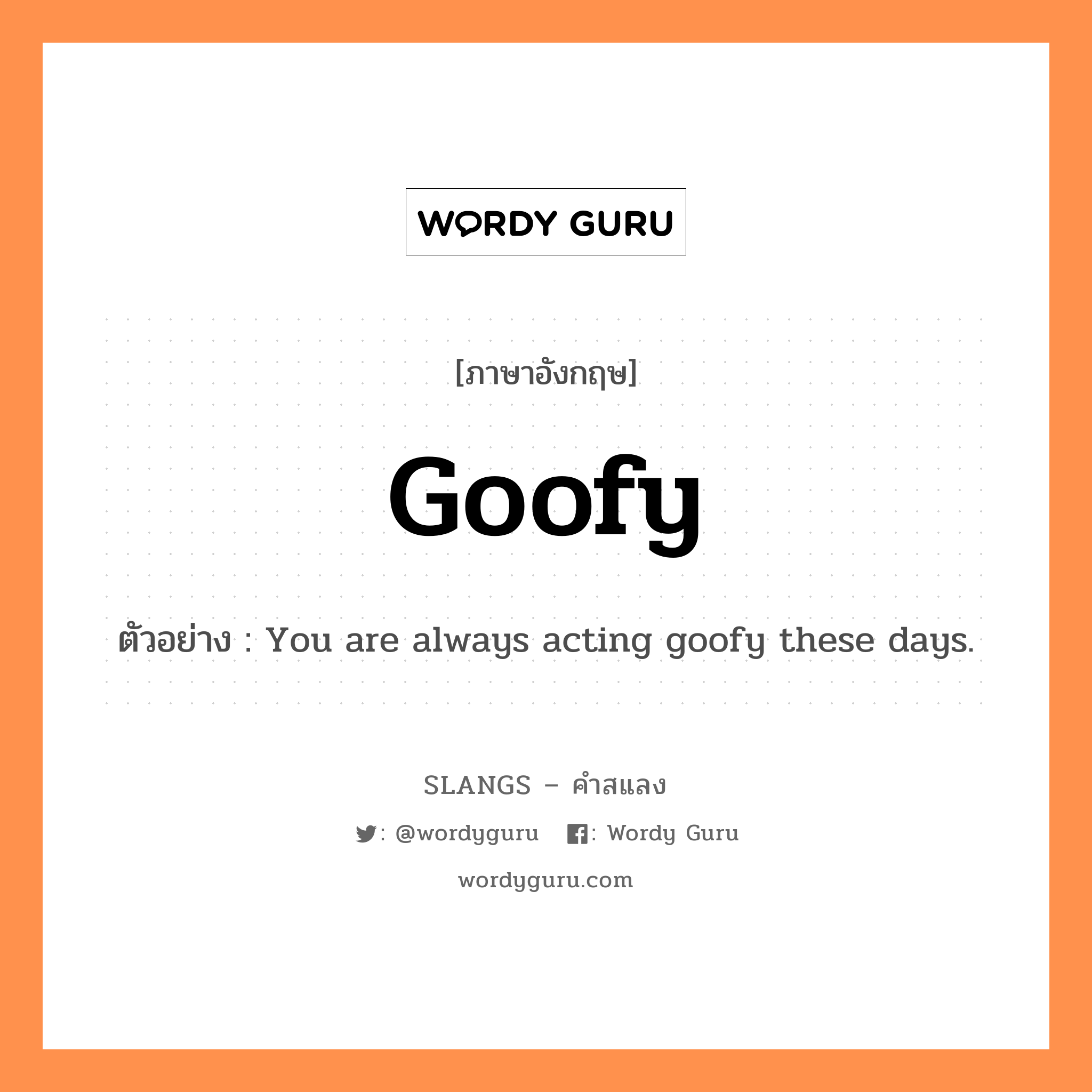goofy แปลว่า?, คำสแลงภาษาอังกฤษ goofy ตัวอย่าง You are always acting goofy these days.