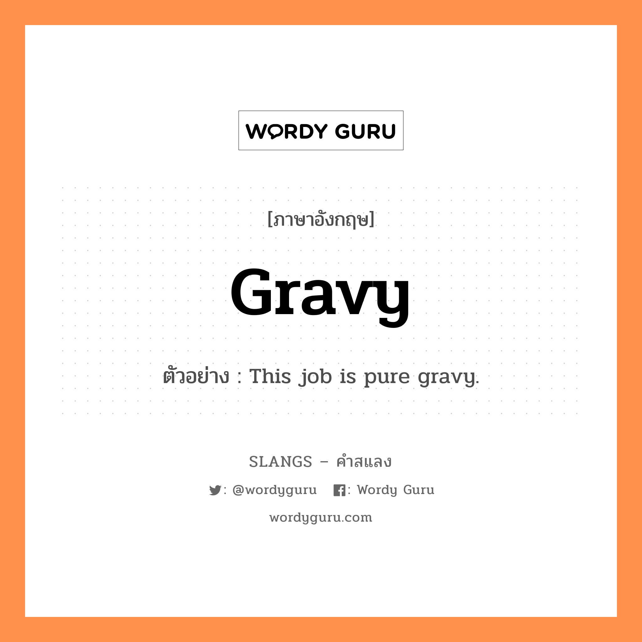 gravy แปลว่า?, คำสแลงภาษาอังกฤษ gravy ตัวอย่าง This job is pure gravy.