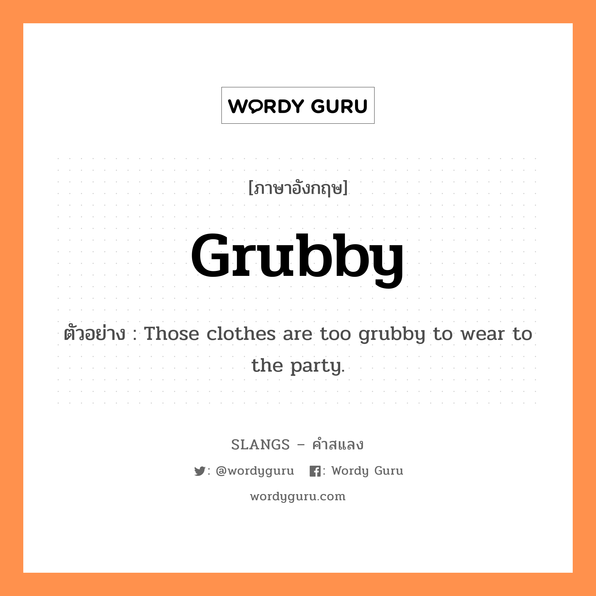 grubby แปลว่า?, คำสแลงภาษาอังกฤษ grubby ตัวอย่าง Those clothes are too grubby to wear to the party.