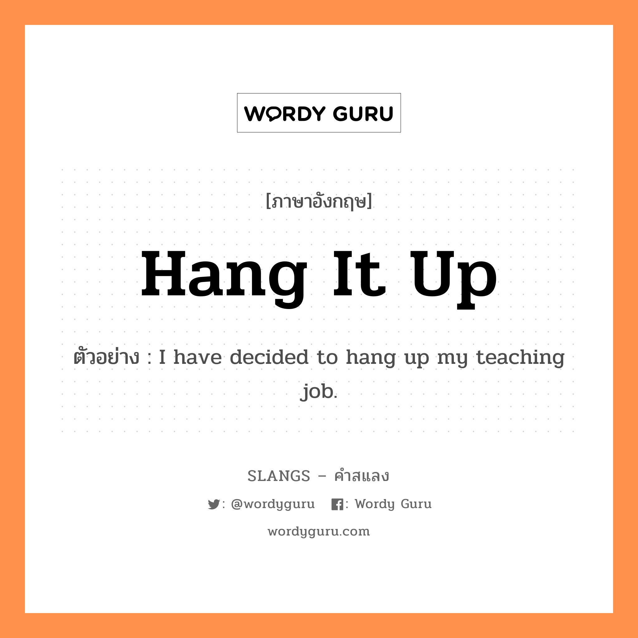 hang it up แปลว่า?, คำสแลงภาษาอังกฤษ hang it up ตัวอย่าง I have decided to hang up my teaching job.