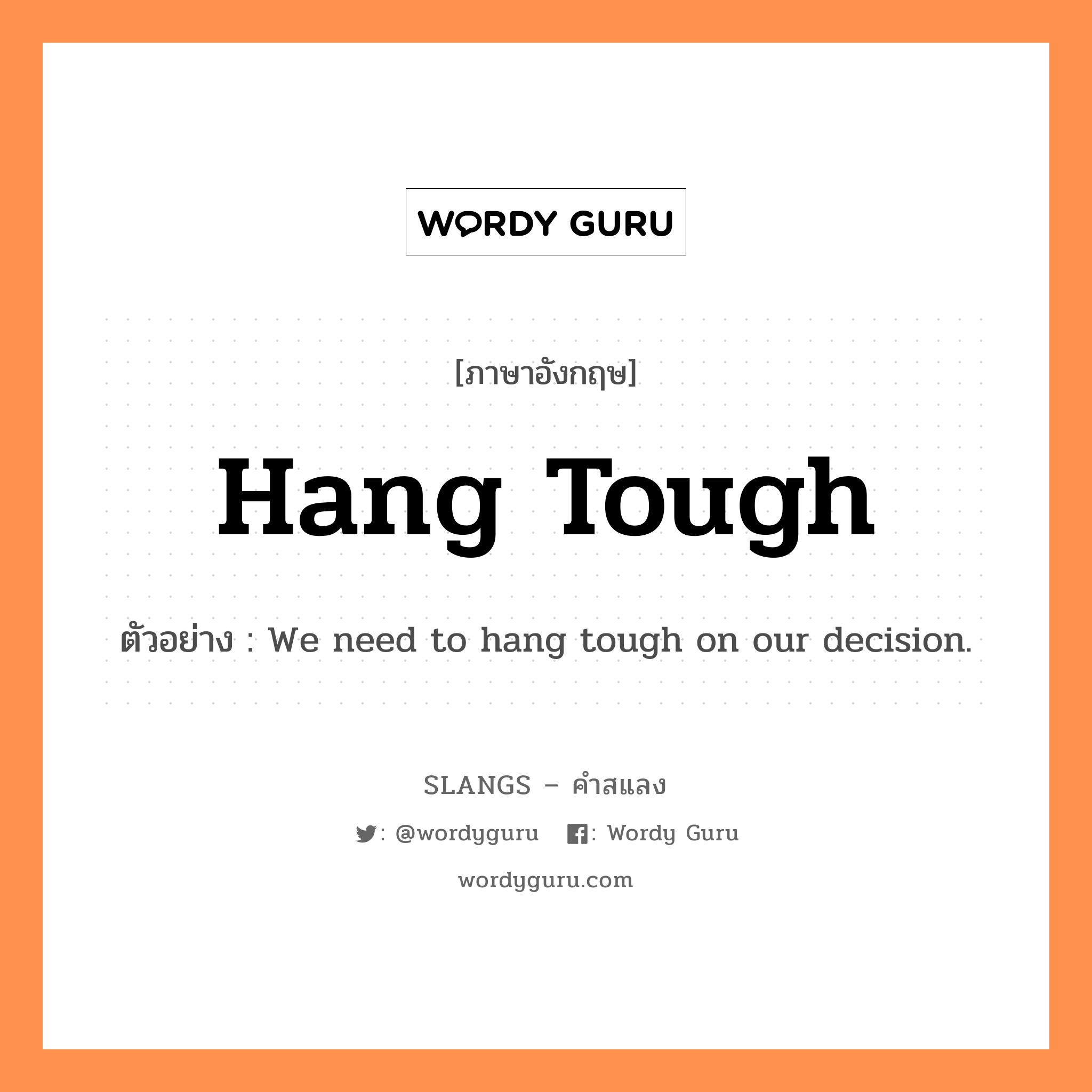 hang tough แปลว่า?, คำสแลงภาษาอังกฤษ hang tough ตัวอย่าง We need to hang tough on our decision.