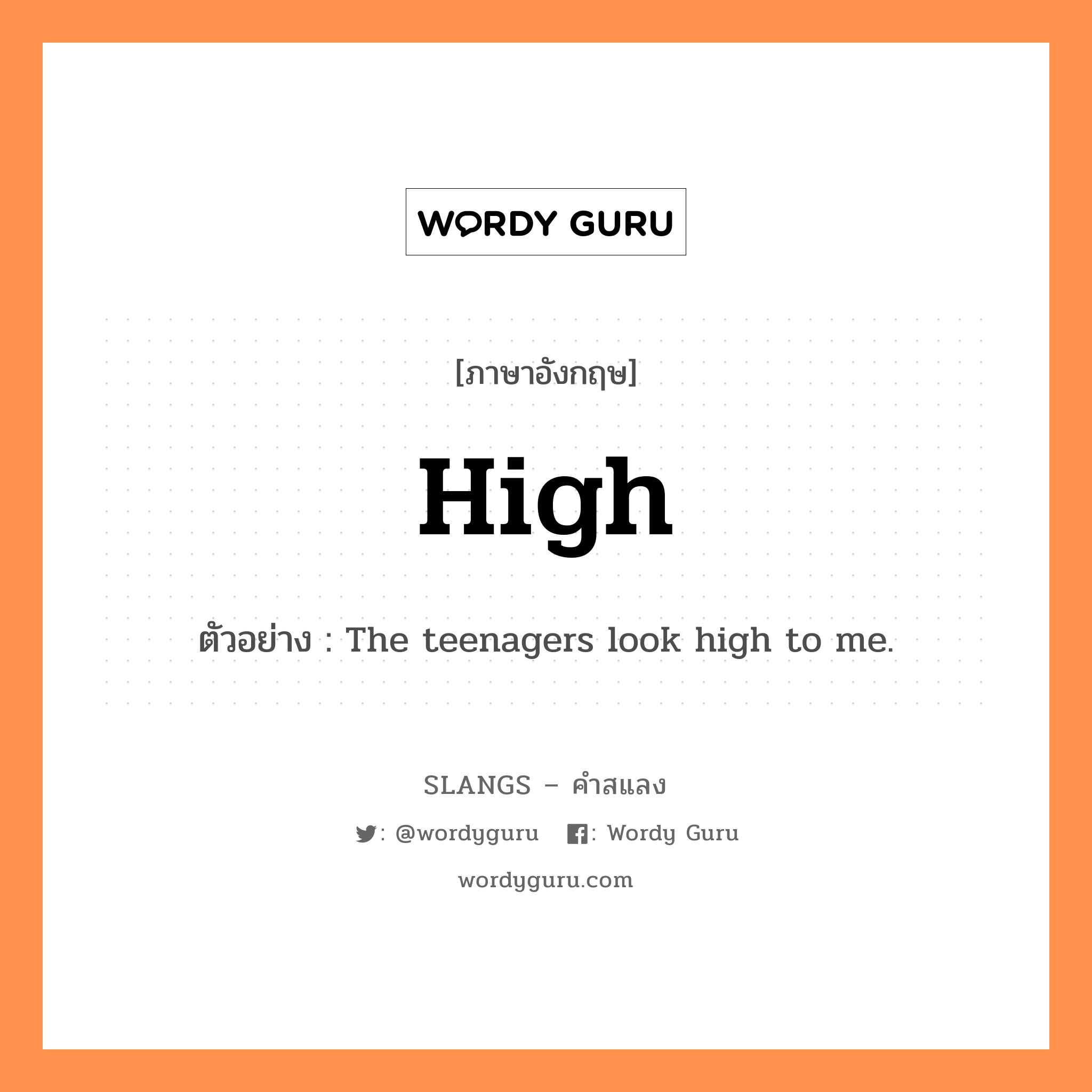 high แปลว่า?, คำสแลงภาษาอังกฤษ high ตัวอย่าง The teenagers look high to me.
